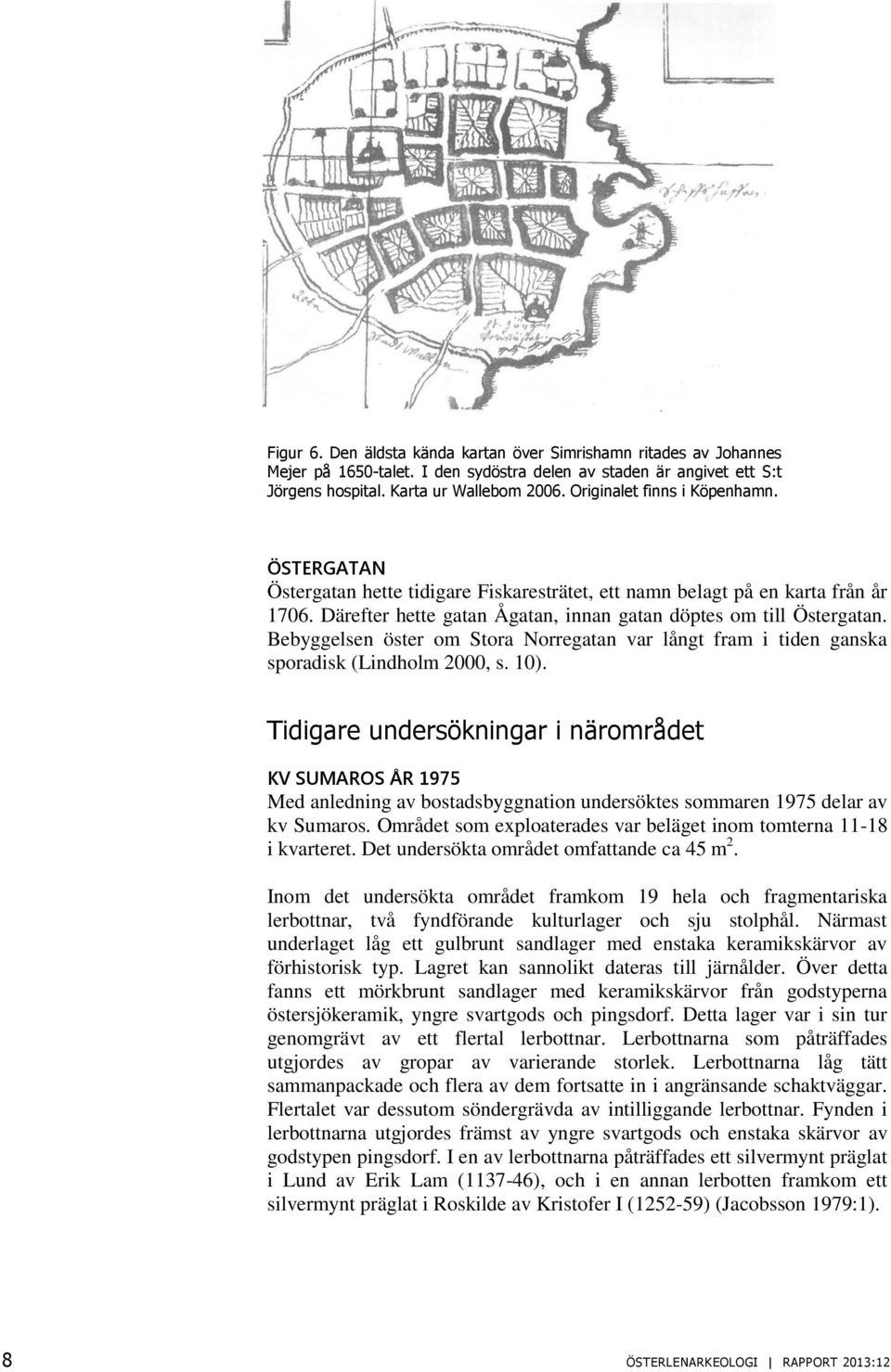 Bebyggelsen öster om Stora Norregatan var långt fram i tiden ganska sporadisk (Lindholm 2000, s. 10).