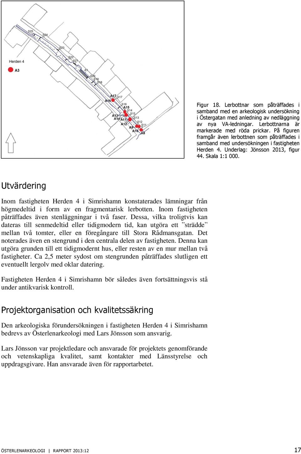 Utvärdering Inom fastigheten Herden 4 i Simrishamn konstaterades lämningar från högmedeltid i form av en fragmentarisk lerbotten. Inom fastigheten påträffades även stenläggningar i två faser.