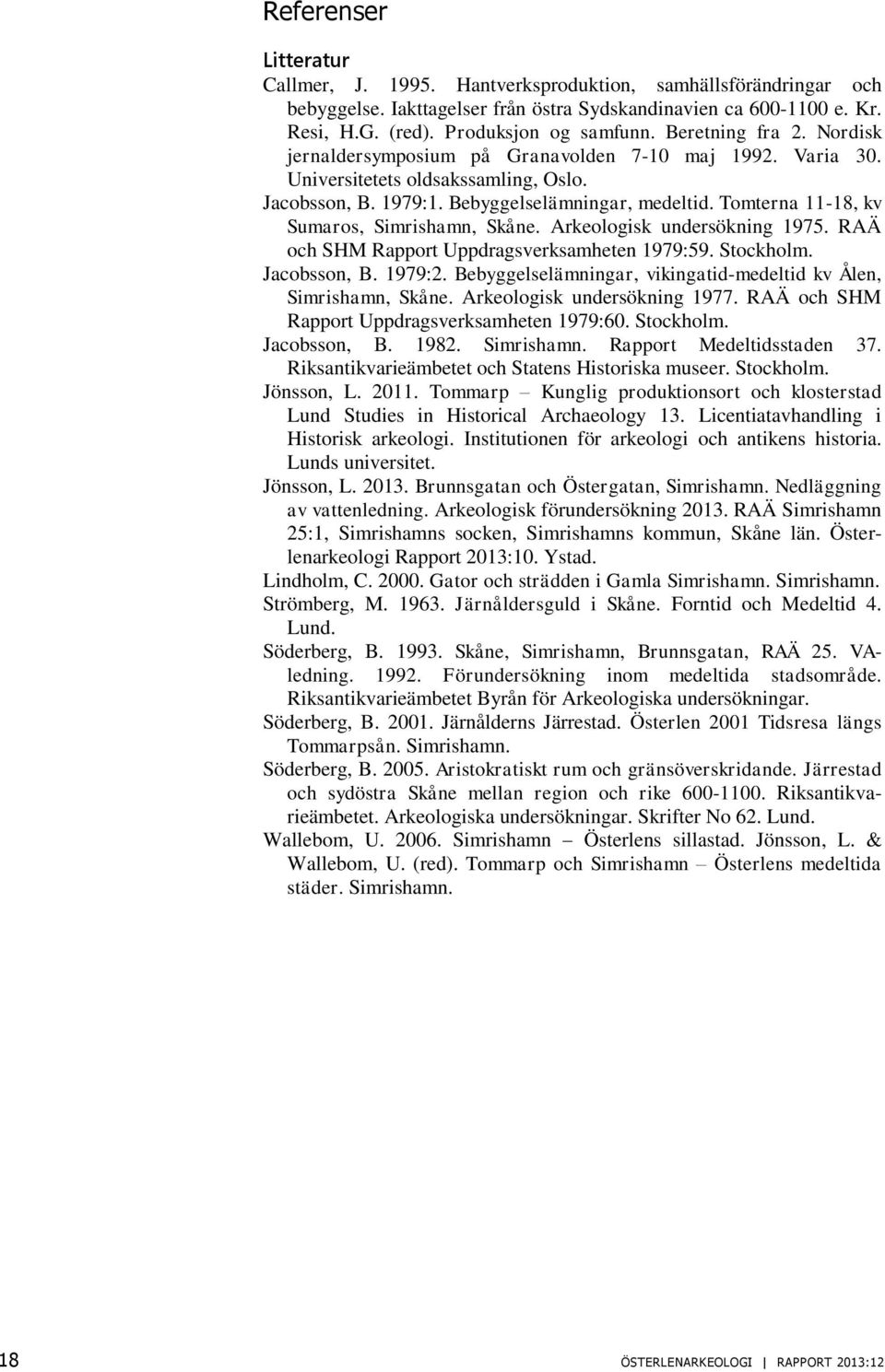 Tomterna 11-18, kv Sumaros, Simrishamn, Skåne. Arkeologisk undersökning 1975. RAÄ och SHM Rapport Uppdragsverksamheten 1979:59. Stockholm. Jacobsson, B. 1979:2.