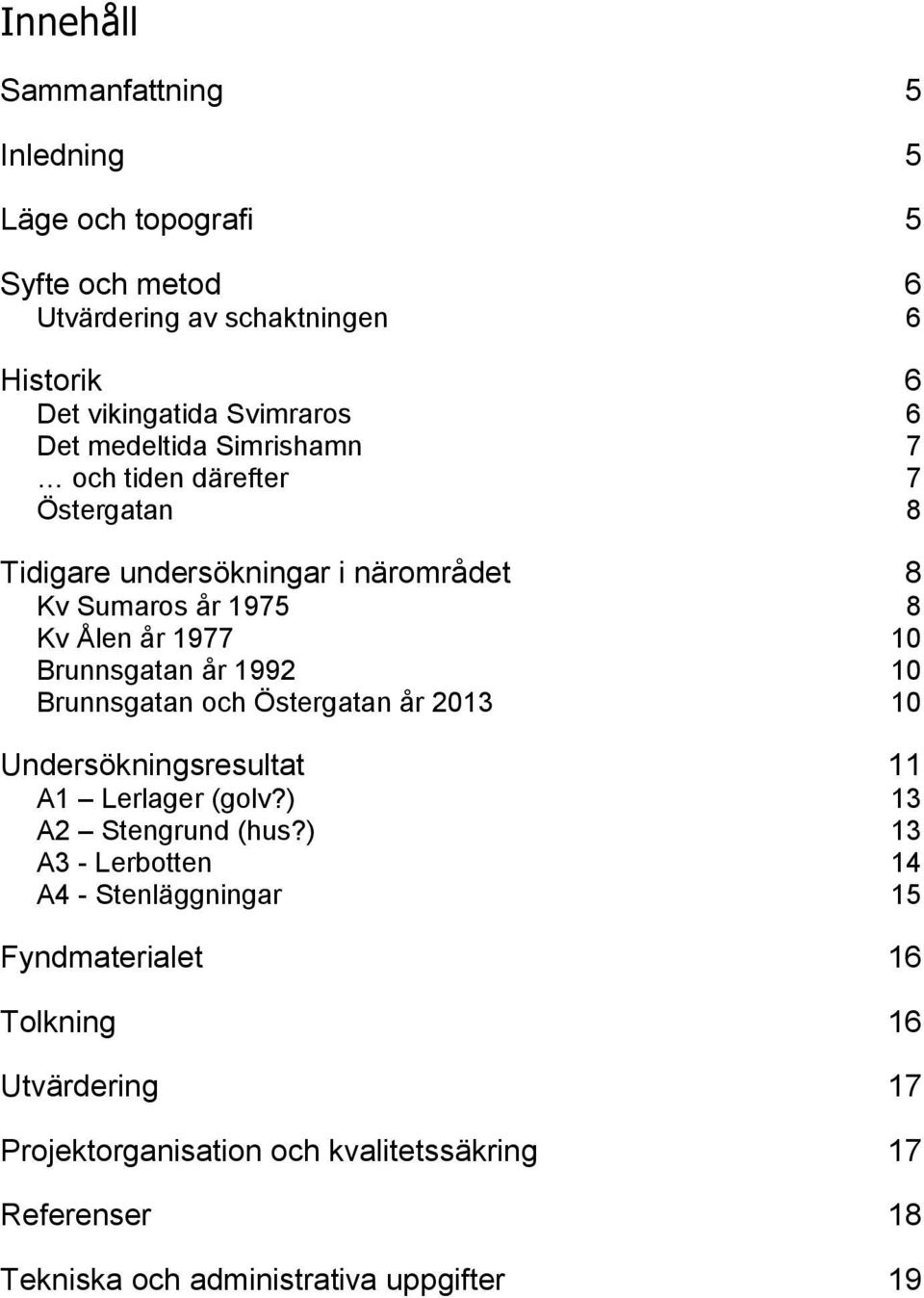 1992 10 Brunnsgatan och Östergatan år 2013 10 Undersökningsresultat 11 A1 Lerlager (golv?) 13 A2 Stengrund (hus?