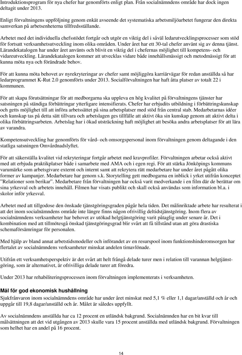 Arbetet med det individuella chefsstödet fortgår och utgör en viktig del i såväl ledarutvecklingsprocesser som stöd för fortsatt verksamhetsutveckling inom olika områden.