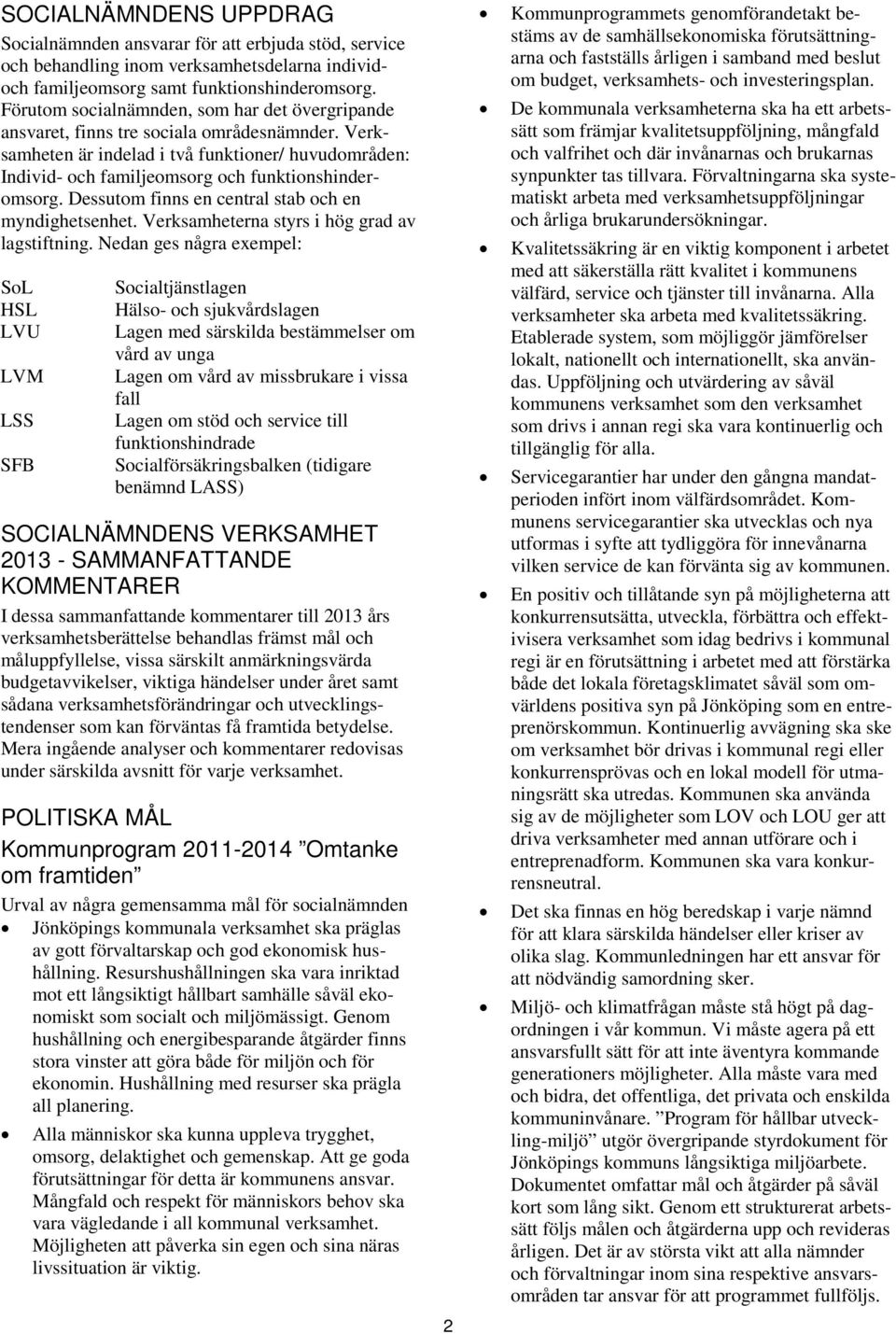 Verksamheten är indelad i två funktioner/ huvudområden: Individ- och familjeomsorg och funktionshinderomsorg. Dessutom finns en central stab och en myndighetsenhet.