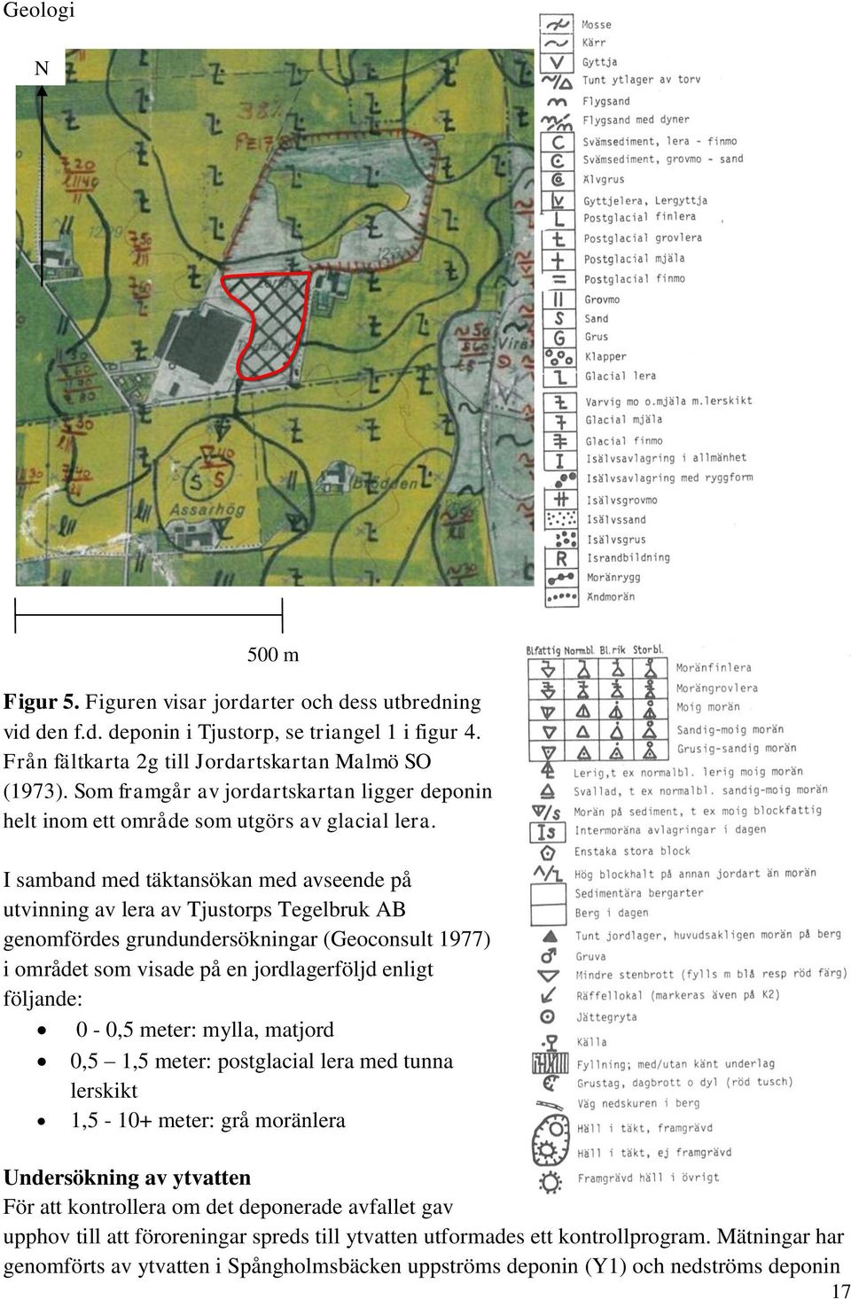 I samband med täktansökan med avseende på utvinning av lera av Tjustorps Tegelbruk AB genomfördes grundundersökningar (Geoconsult 1977) i området som visade på en jordlagerföljd enligt följande: