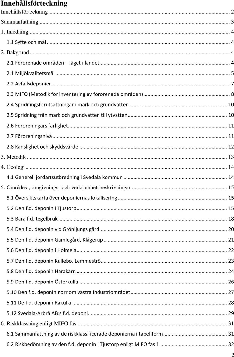 .. 10 2.6 Föroreningars farlighet... 11 2.7 Föroreningsnivå... 11 2.8 Känslighet och skyddsvärde... 12 3. Metodik... 13 4. Geologi... 14 4.1 Generell jordartsutbredning i Svedala kommun... 14 5.