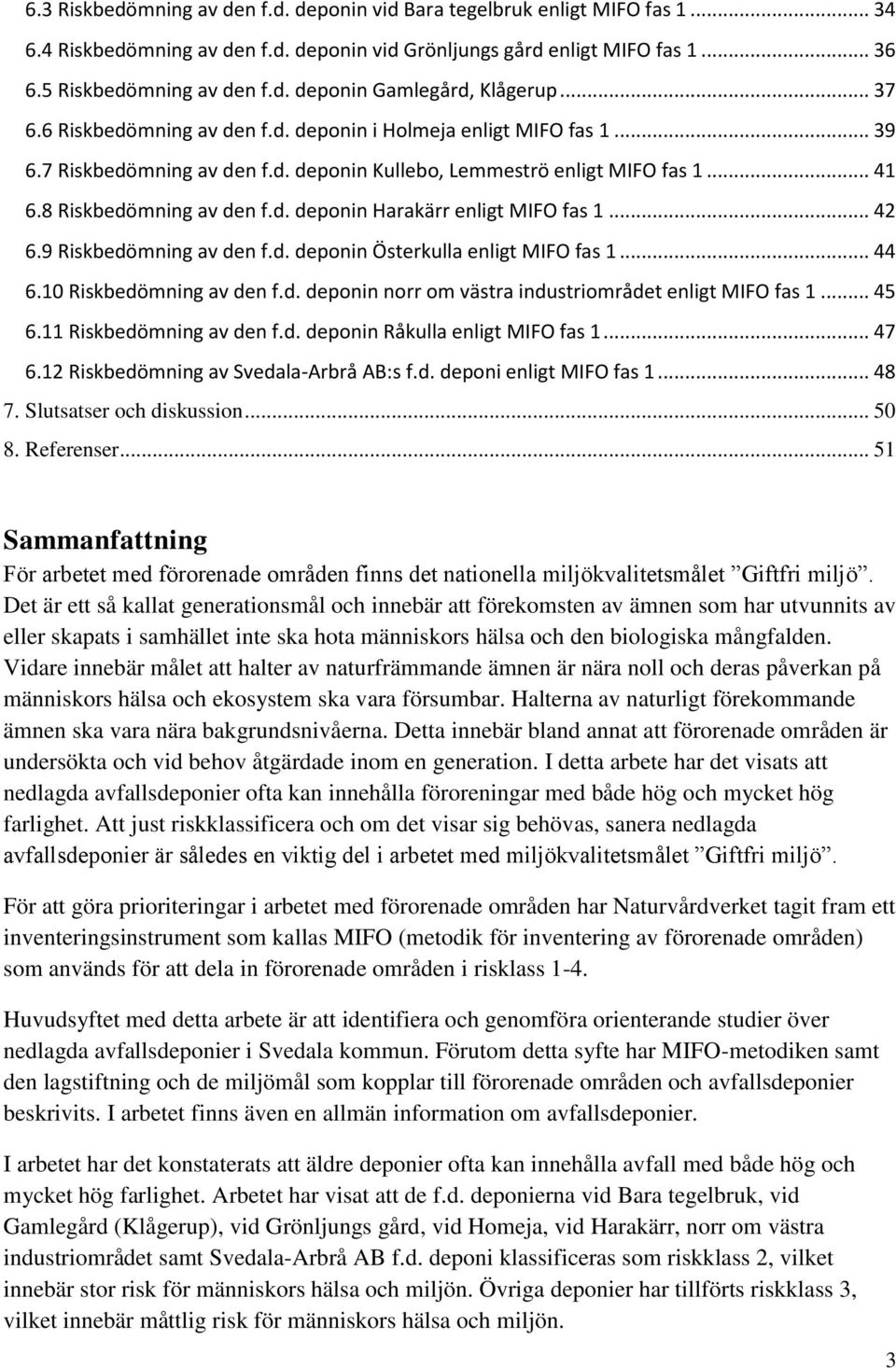 .. 42 6.9 Riskbedömning av den f.d. deponin Österkulla enligt MIFO fas 1... 44 6.10 Riskbedömning av den f.d. deponin norr om västra industriområdet enligt MIFO fas 1... 45 6.