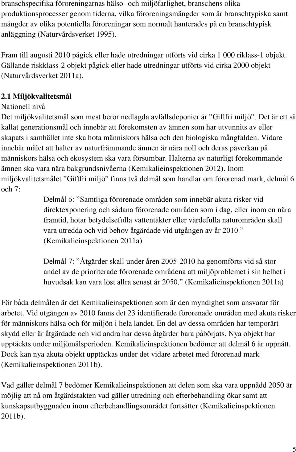 Gällande riskklass-2 objekt pågick eller hade utredningar utförts vid cirka 2000 objekt (Naturvårdsverket 2011a). 2.1 Miljökvalitetsmål Nationell nivå Det miljökvalitetsmål som mest berör nedlagda avfallsdeponier är Giftfri miljö.