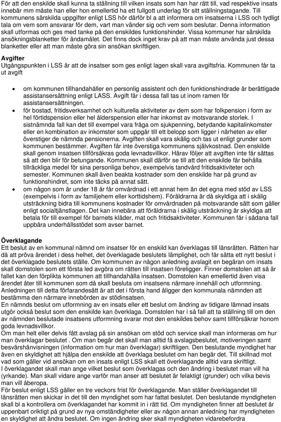 Till kommunens särskilda uppgifter enligt LSS hör därför bl a att informera om insatserna i LSS och tydligt tala om vem som ansvarar för dem, vart man vänder sig och vem som beslutar.