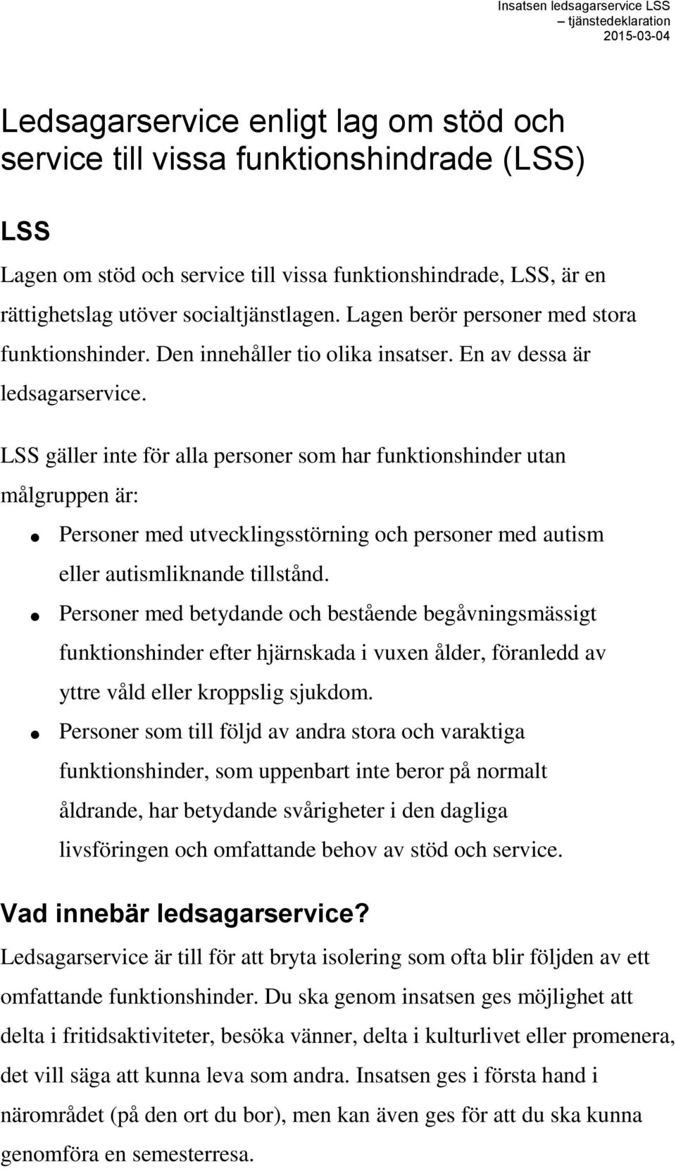 LSS gäller inte för alla personer som har funktionshinder utan målgruppen är: Personer med utvecklingsstörning och personer med autism eller autismliknande tillstånd.