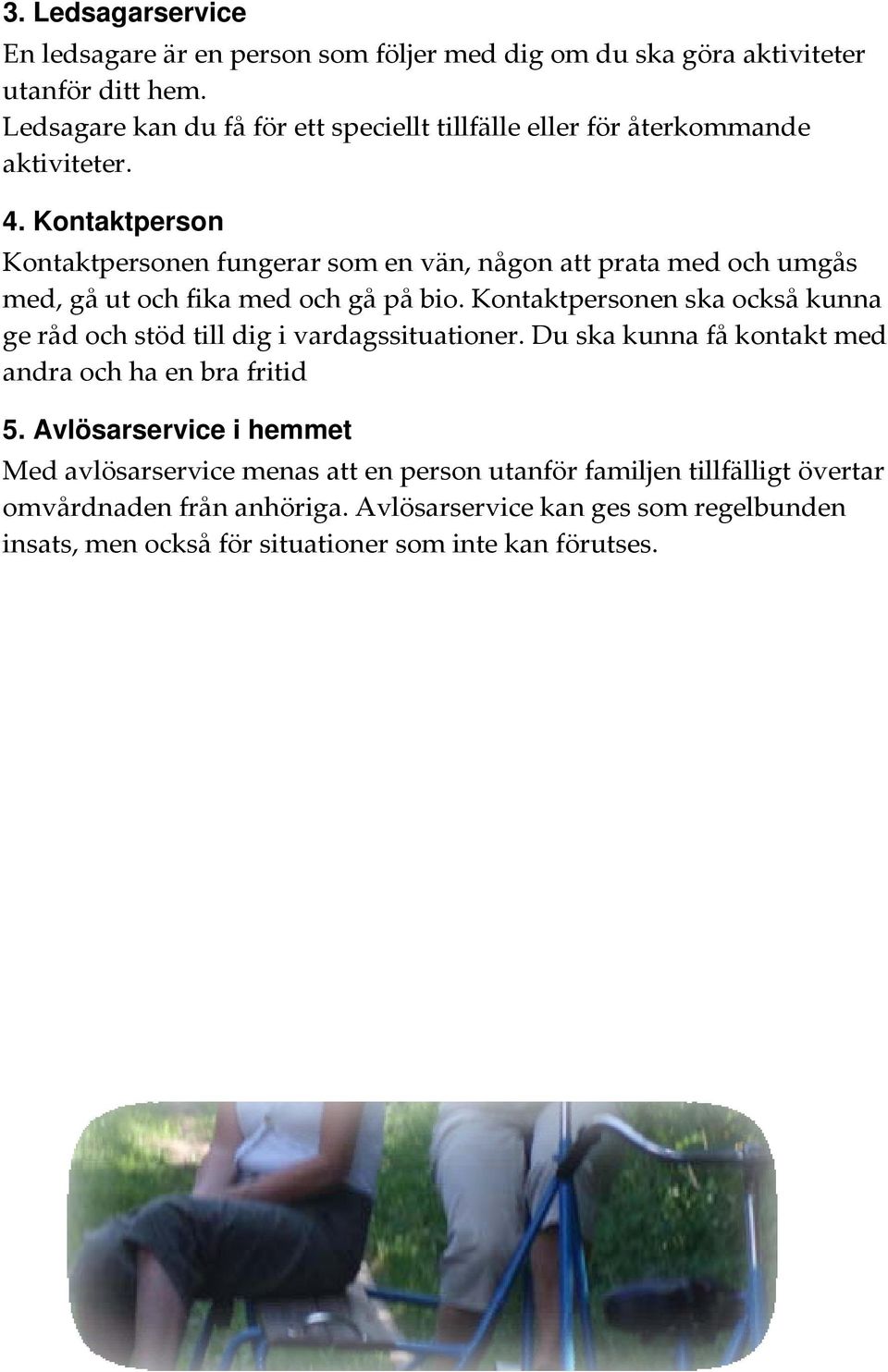 Kontaktperson Kontaktpersonen fungerar som en vän, någon att prata med och umgås med, gå ut och fika med och gå på bio.