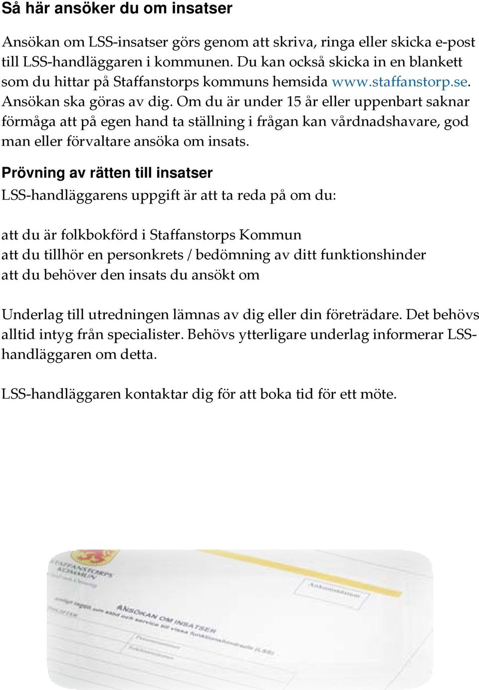 Om du är under 15 år eller uppenbart saknar förmåga att på egen hand ta ställning i frågan kan vårdnadshavare, god man eller förvaltare ansöka om insats.