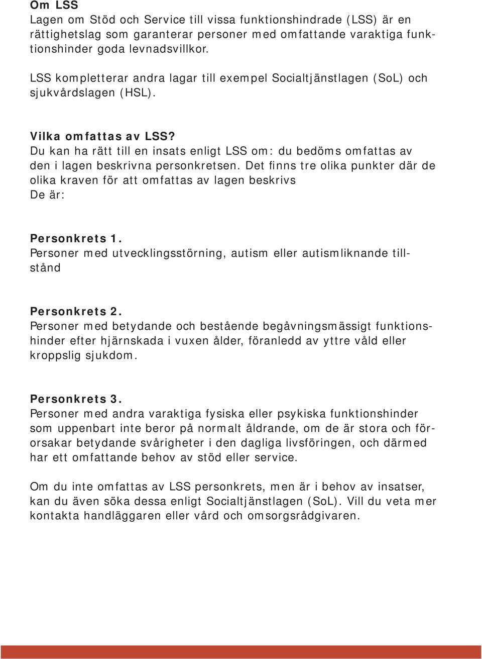 Du kan ha rätt till en insats enligt LSS om: du bedöms omfattas av den i lagen beskrivna personkretsen.