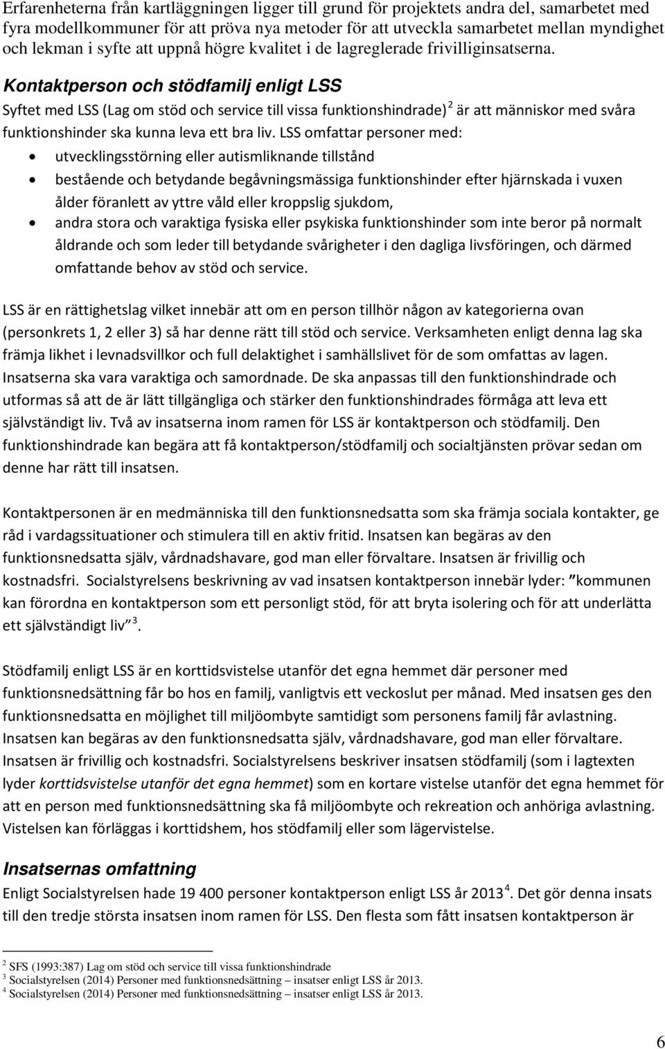 Kontaktperson och stödfamilj enligt LSS Syftet med LSS (Lag om stöd och service till vissa funktionshindrade) 2 är att människor med svåra funktionshinder ska kunna leva ett bra liv.