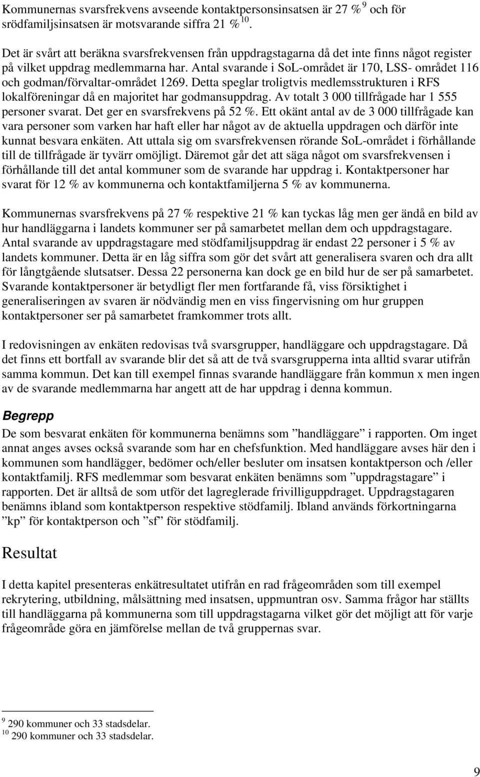 Antal svarande i SoLområdet är 170, LSS området 116 och godman/förvaltarområdet 1269. Detta speglar troligtvis medlemsstrukturen i RFS lokalföreningar då en majoritet har godmansuppdrag.