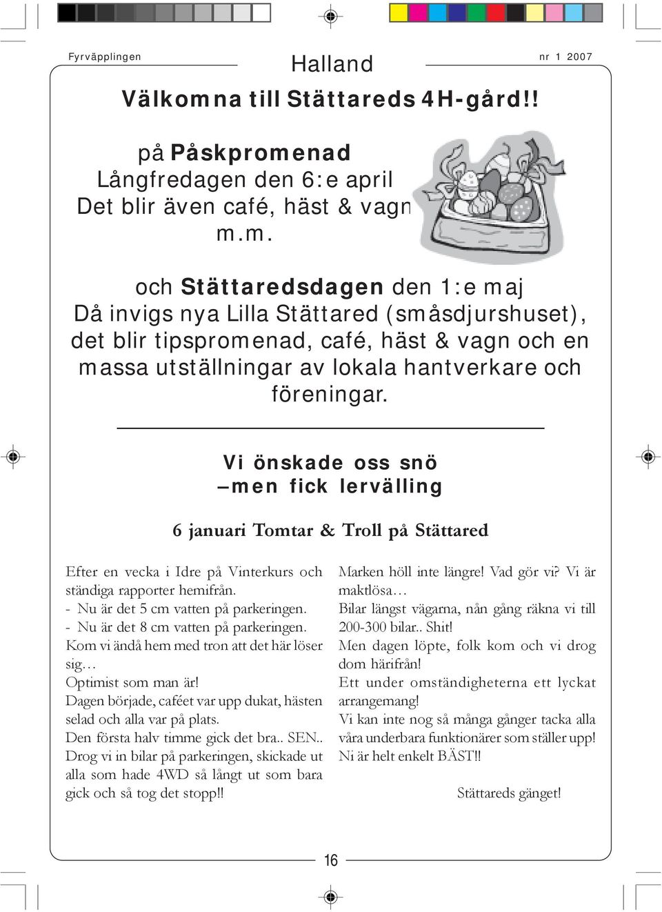 - Nu är det 8 cm vatten på parkeringen. Kom vi ändå hem med tron att det här löser sig Optimist som man är! Dagen började, caféet var upp dukat, hästen selad och alla var på plats.