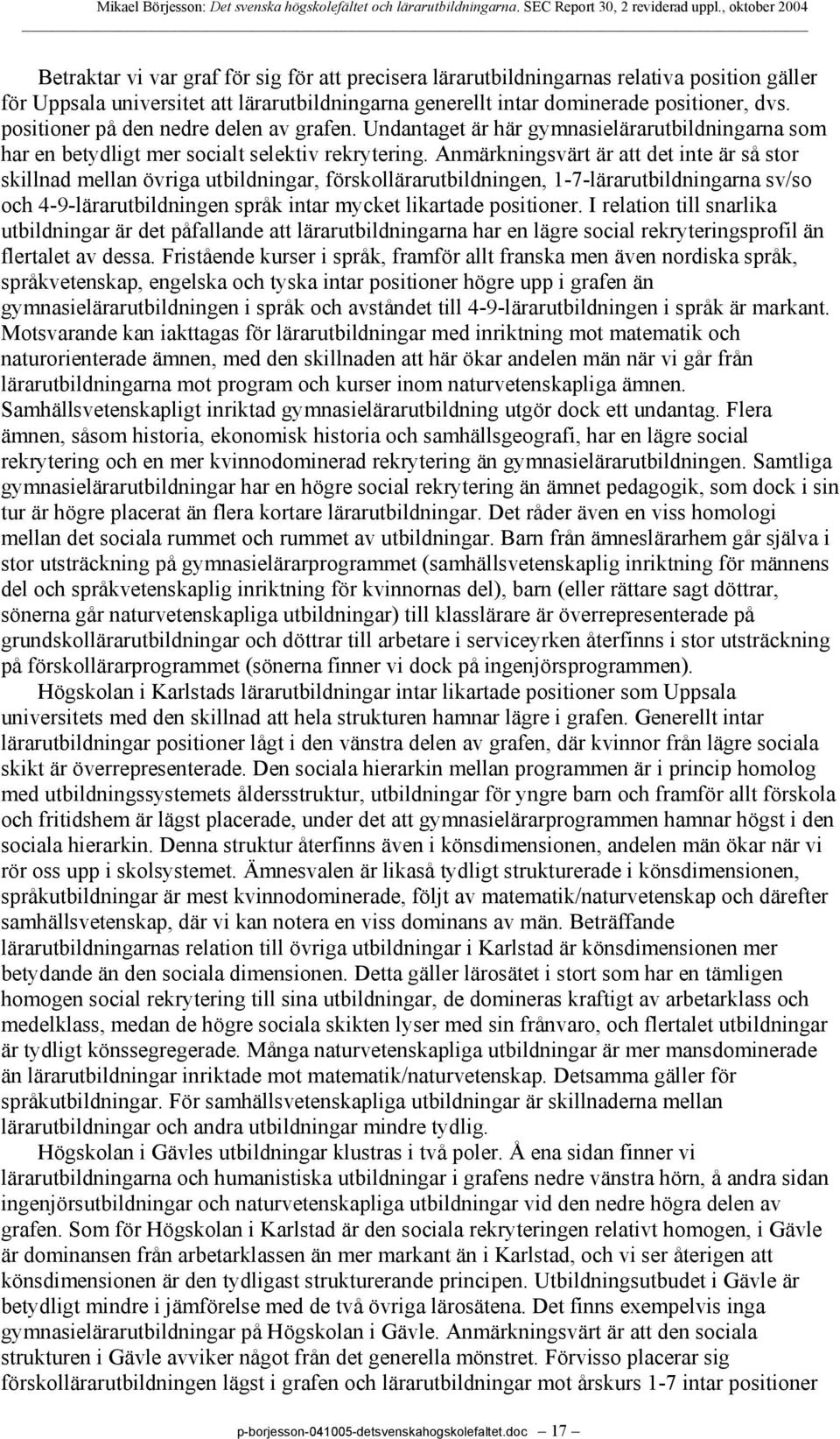 Anmärkningsvärt är att det inte är så stor skillnad mellan övriga utbildningar, förskollärarutbildningen, 1-7-lärarutbildningarna sv/so och 4-9-lärarutbildningen språk intar mycket likartade