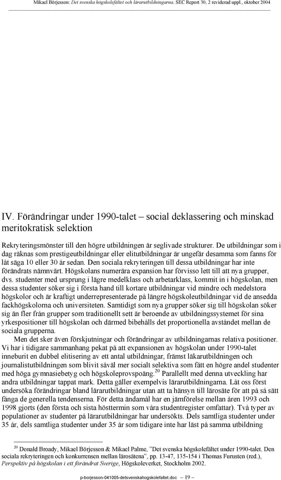 Den sociala rekryteringen till dessa utbildningar har inte förändrats nämnvärt. Högskolans numerära expansion har förvisso lett till att nya grupper, dvs.