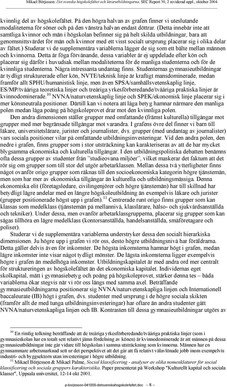 olika delar av fältet.) Studerar vi de supplementära variablerna lägger de sig som ett bälte mellan männen och kvinnorna.