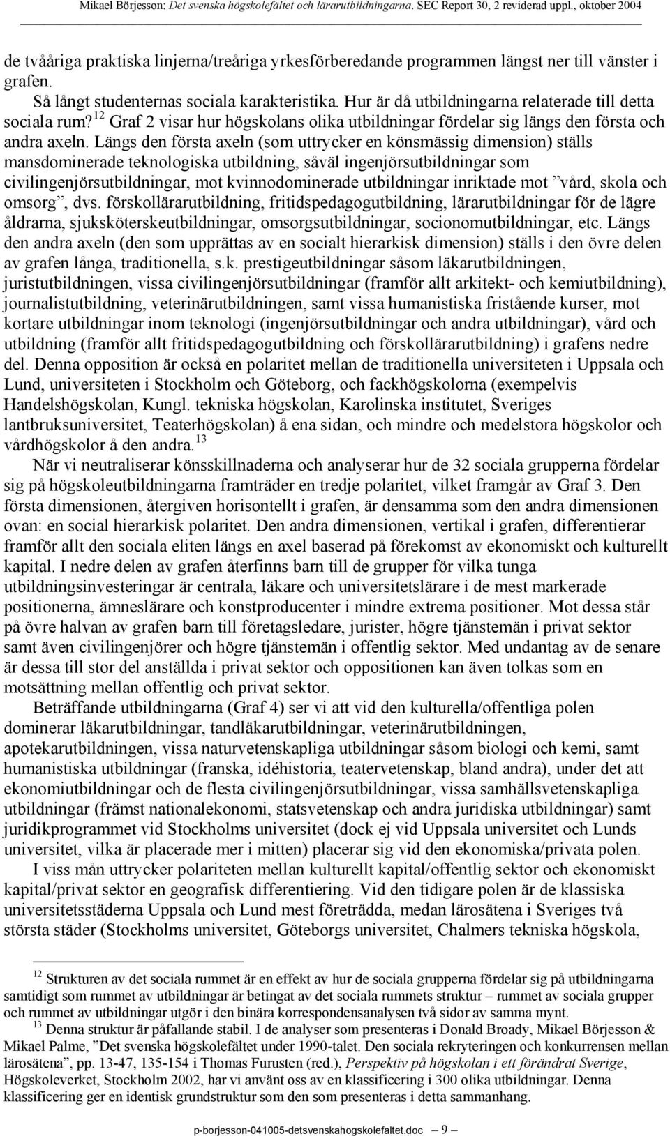 Längs den första axeln (som uttrycker en könsmässig dimension) ställs mansdominerade teknologiska utbildning, såväl ingenjörsutbildningar som civilingenjörsutbildningar, mot kvinnodominerade