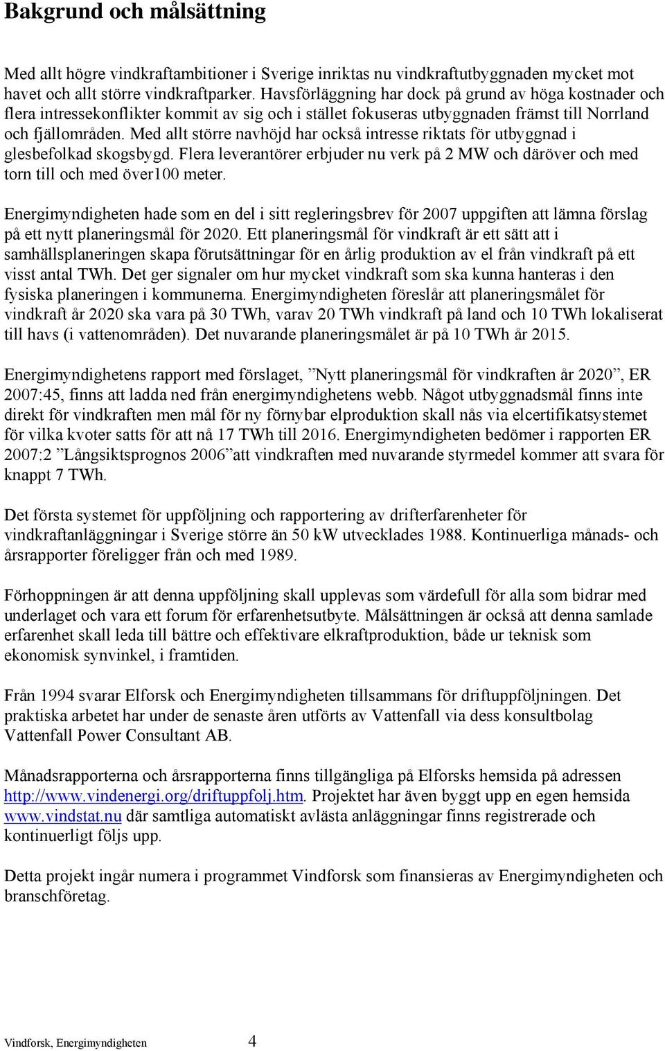 Med allt större navhöjd har också intresse riktats för utbyggnad i glesbefolkad skogsbygd. Flera leverantörer erbjuder nu verk på 2 MW och däröver och med torn till och med över100 meter.