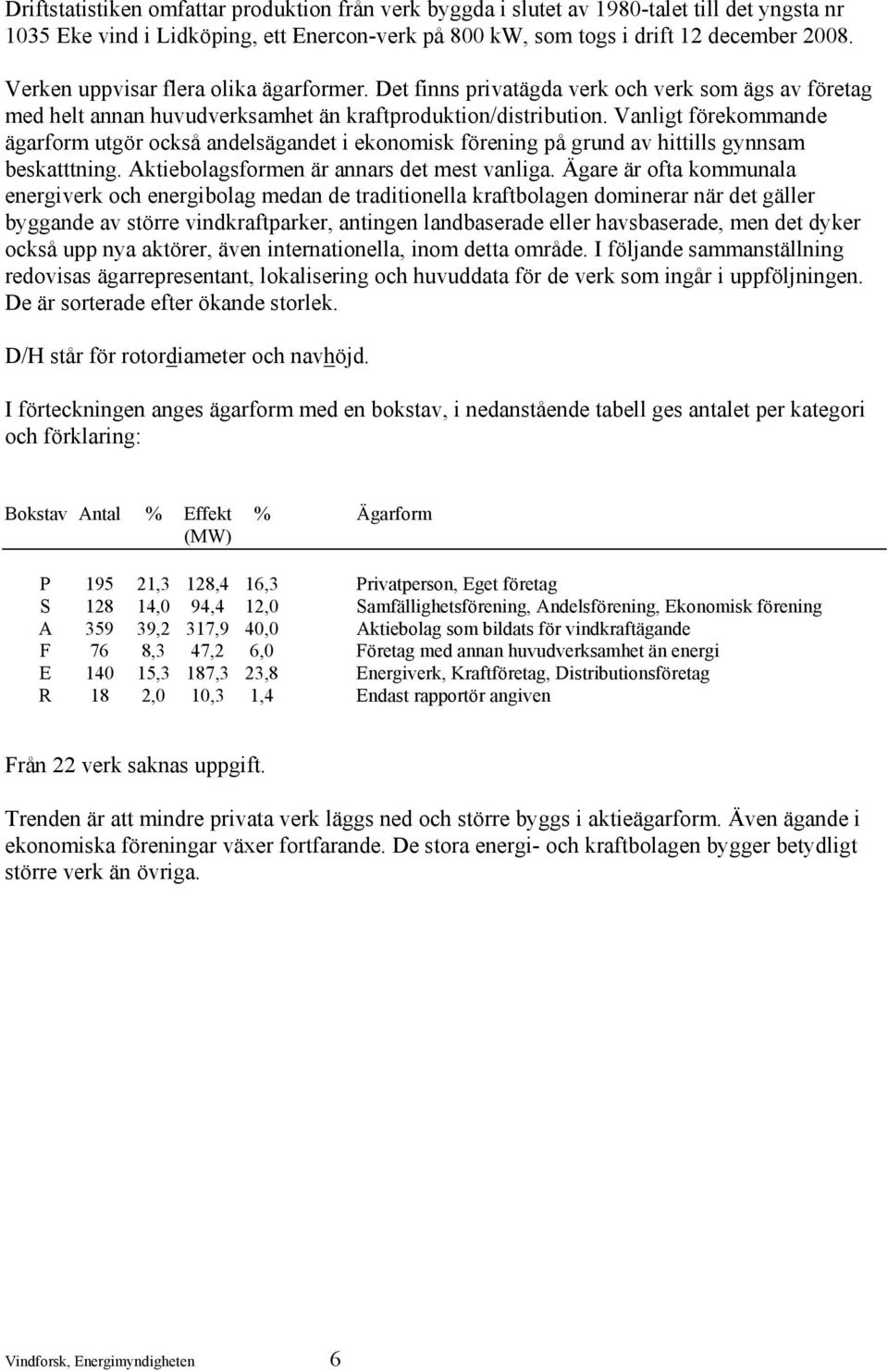 Vanligt förekommande ägarform utgör också andelsägandet i ekonomisk förening på grund av hittills gynnsam beskatttning. Aktiebolagsformen är annars det mest vanliga.