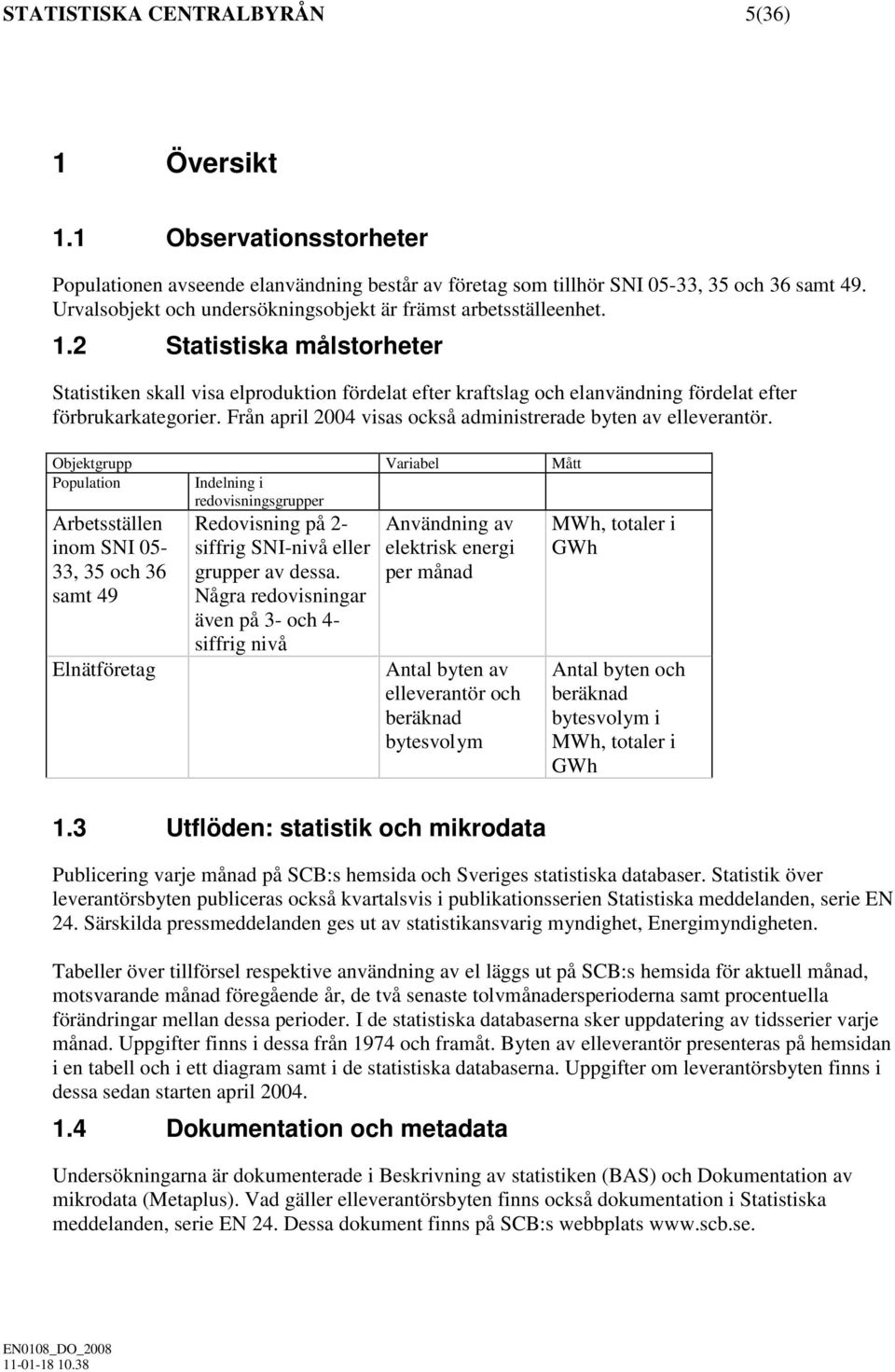 2 Statistiska målstorheter Statistiken skall visa elproduktion fördelat efter kraftslag och elanvändning fördelat efter förbrukarkategorier.