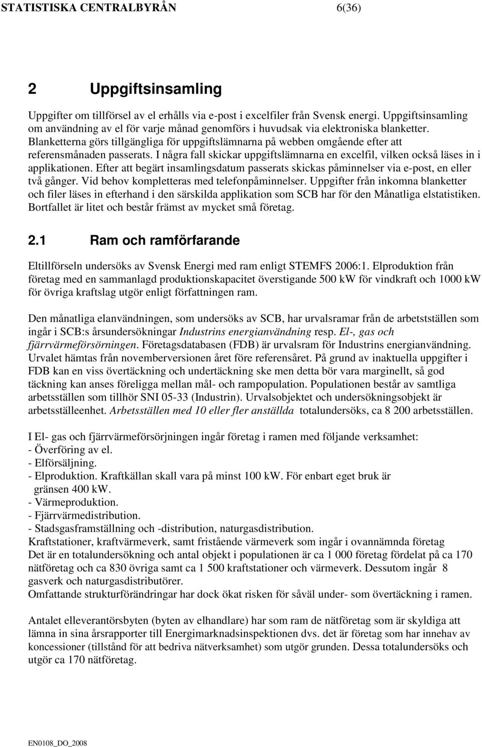 Blanketterna görs tillgängliga för uppgiftslämnarna på webben omgående efter att referensmånaden passerats. I några fall skickar uppgiftslämnarna en excelfil, vilken också läses in i applikationen.