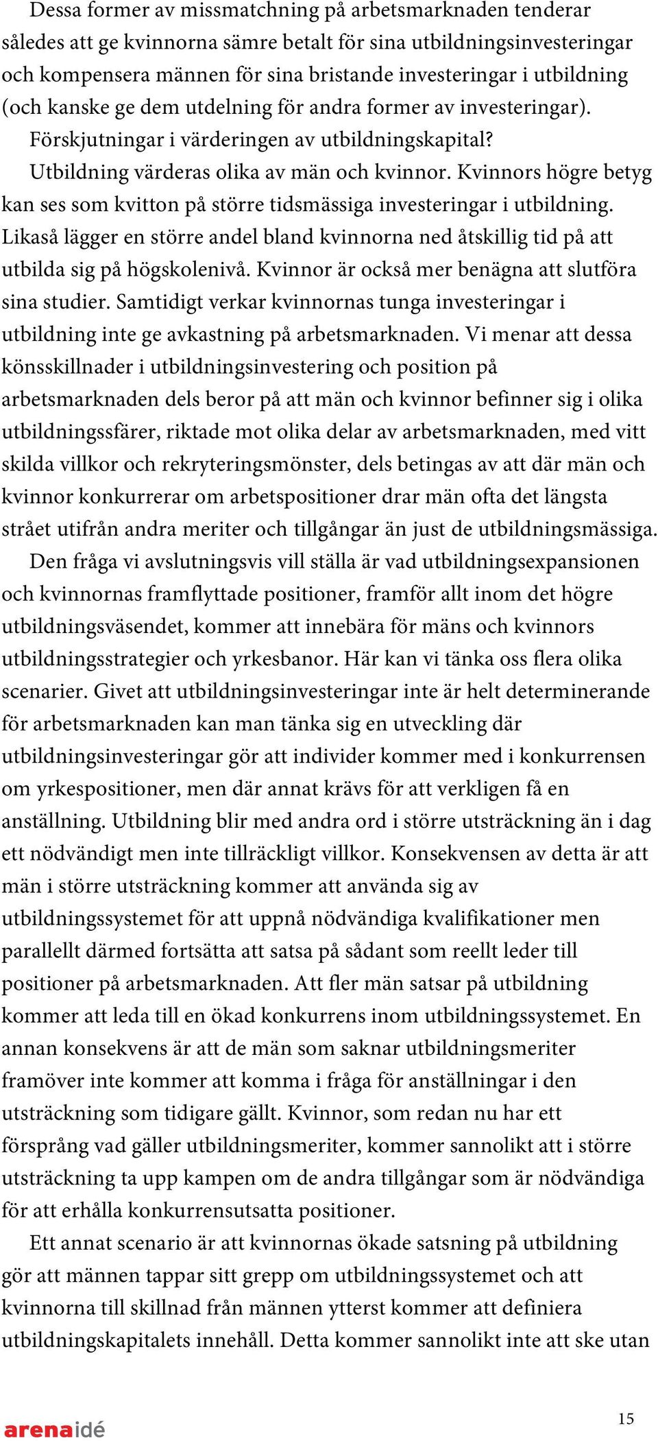 Kvinnors högre betyg kan ses som kvitton på större tidsmässiga investeringar i utbildning. Likaså lägger en större andel bland kvinnorna ned åtskillig tid på att utbilda sig på högskolenivå.