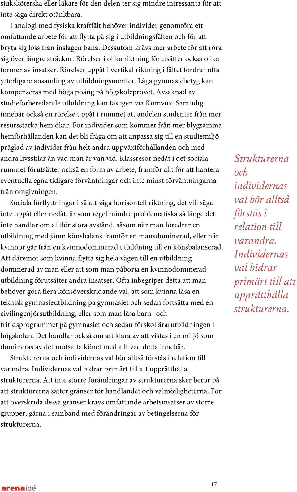 Dessutom krävs mer arbete för att röra sig över längre sträckor. Rörelser i olika riktning förutsätter också olika former av insatser.