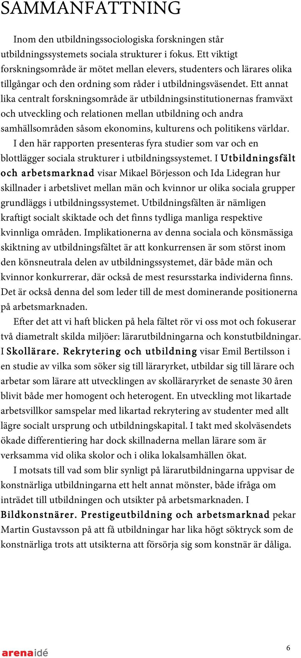 Ett annat lika centralt forskningsområde är utbildningsinstitutionernas framväxt och utveckling och relationen mellan utbildning och andra samhällsområden såsom ekonomins, kulturens och politikens