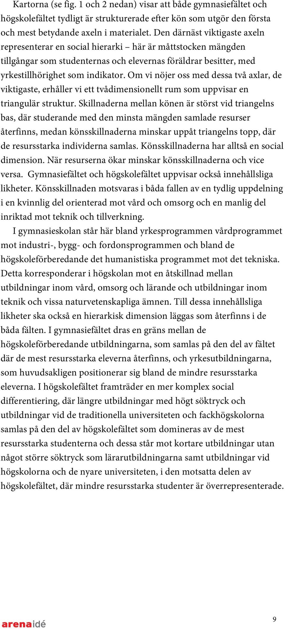 Om vi nöjer oss med dessa två axlar, de viktigaste, erhåller vi ett tvådimensionellt rum som uppvisar en triangulär struktur.