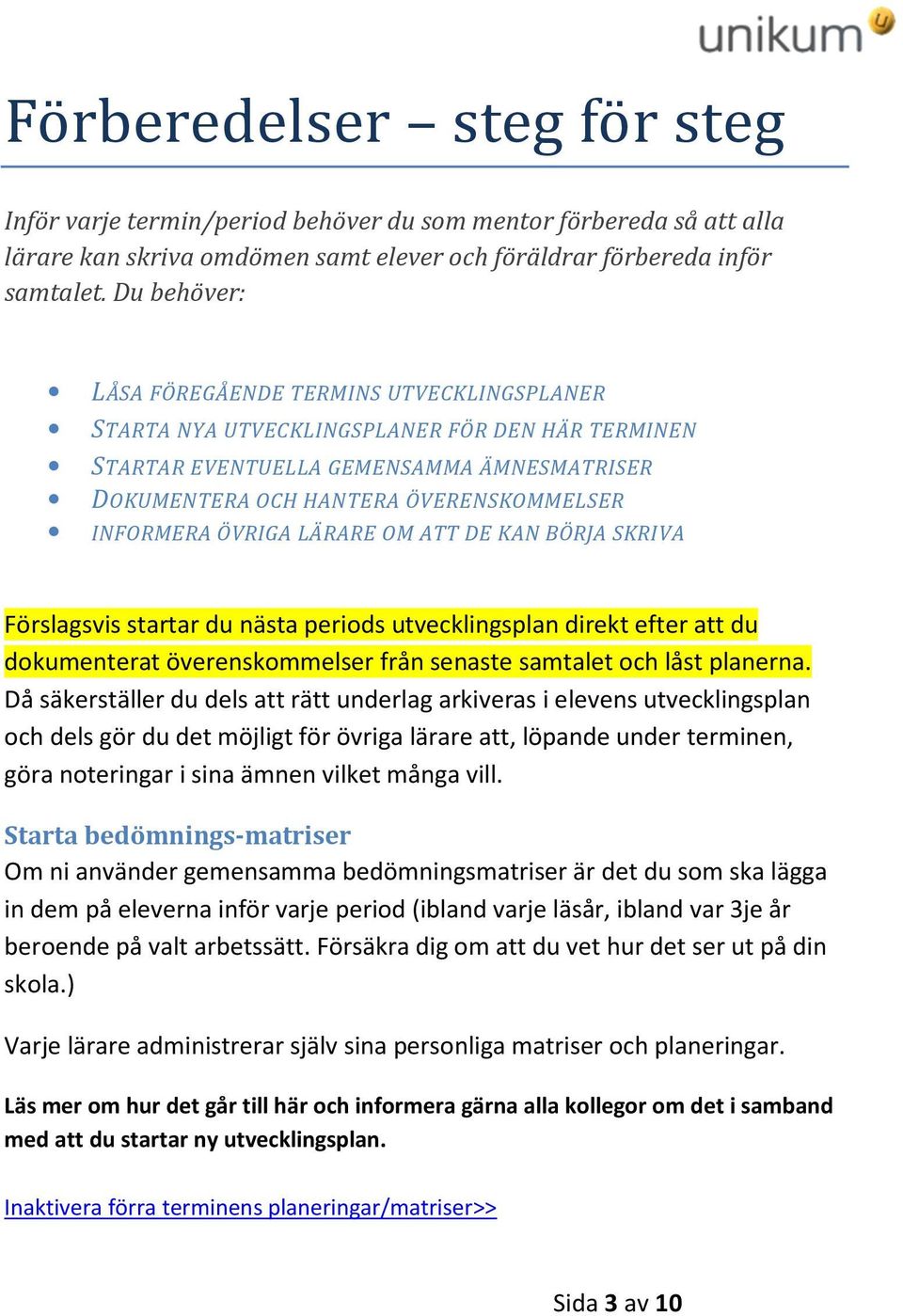 ÖVRIGA LÄRARE OM ATT DE KAN BÖRJA SKRIVA Förslagsvis startar du nästa periods utvecklingsplan direkt efter att du dokumenterat överenskommelser från senaste samtalet och låst planerna.