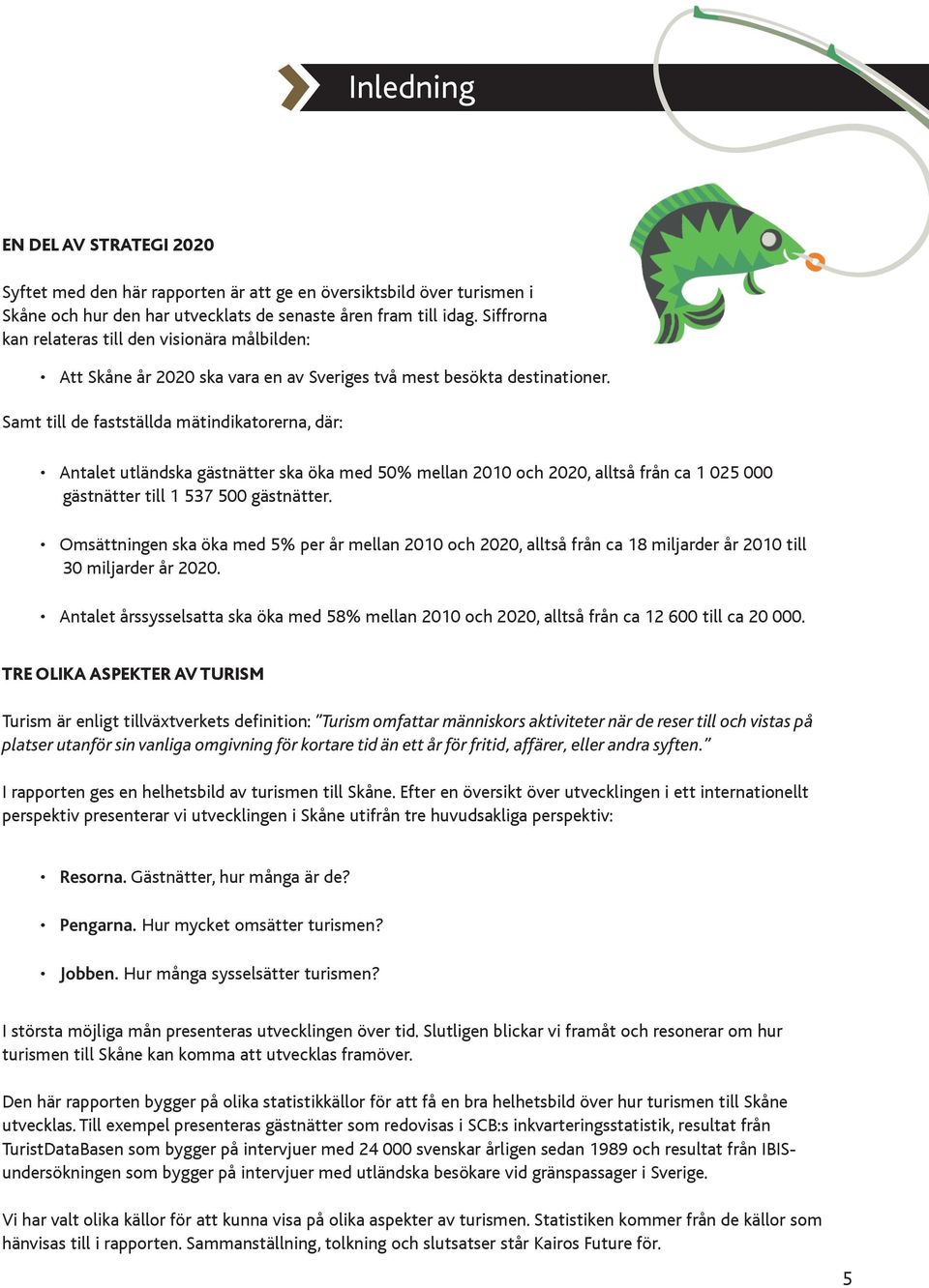 Samt till de fastställda mätindikatorerna, där: Antalet utländska gästnätter ska öka med 50% mellan 2010 och 2020, alltså från ca 1 025 000 gästnätter till 1 537 500 gästnätter.