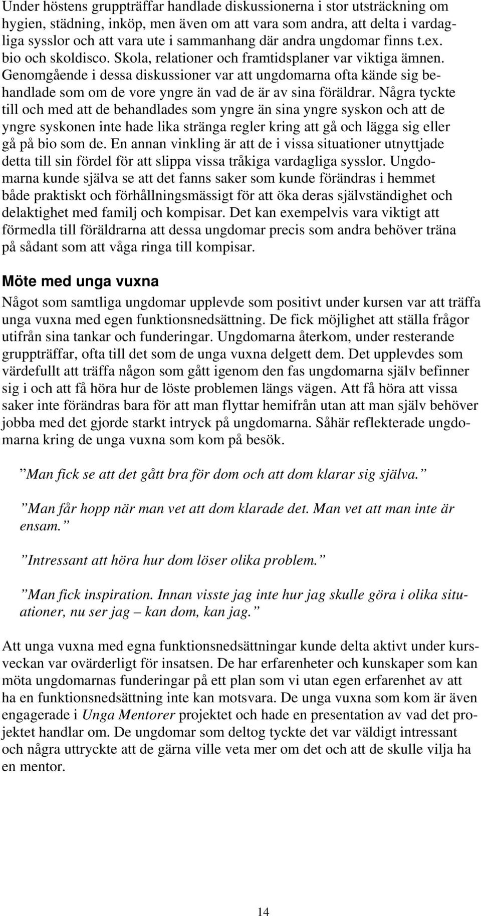 Genomgående i dessa diskussioner var att ungdomarna ofta kände sig behandlade som om de vore yngre än vad de är av sina föräldrar.