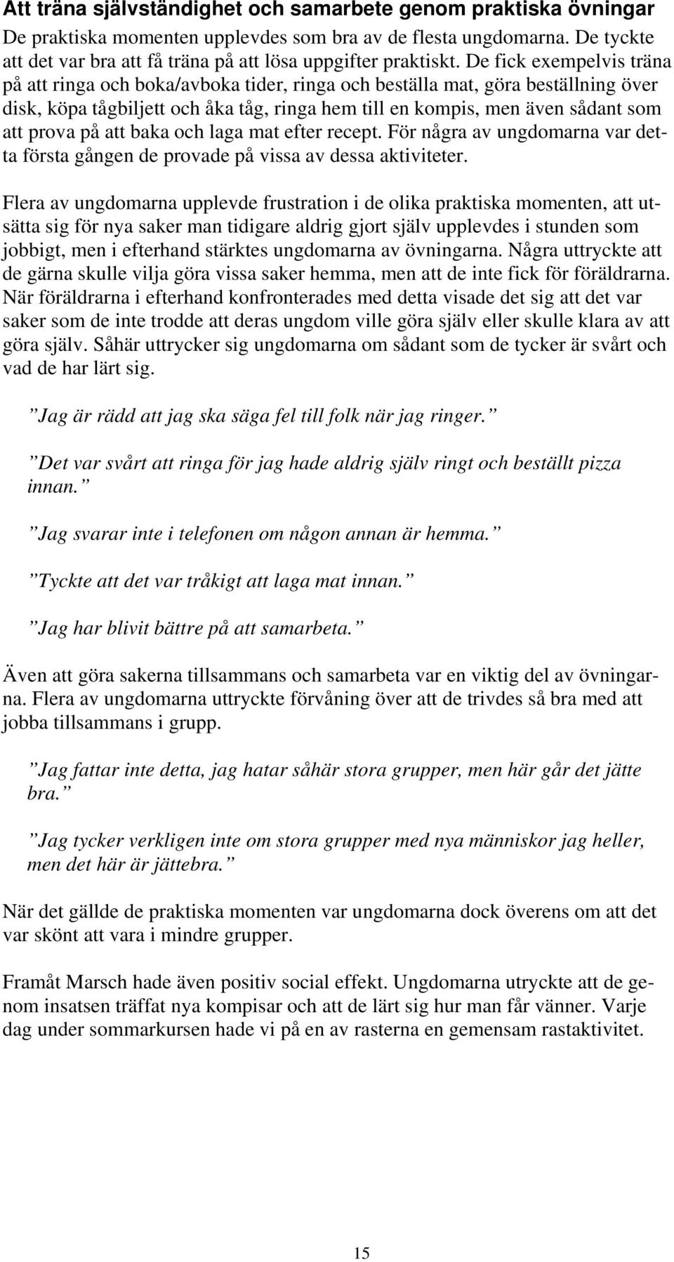 De fick exempelvis träna på att ringa och boka/avboka tider, ringa och beställa mat, göra beställning över disk, köpa tågbiljett och åka tåg, ringa hem till en kompis, men även sådant som att prova