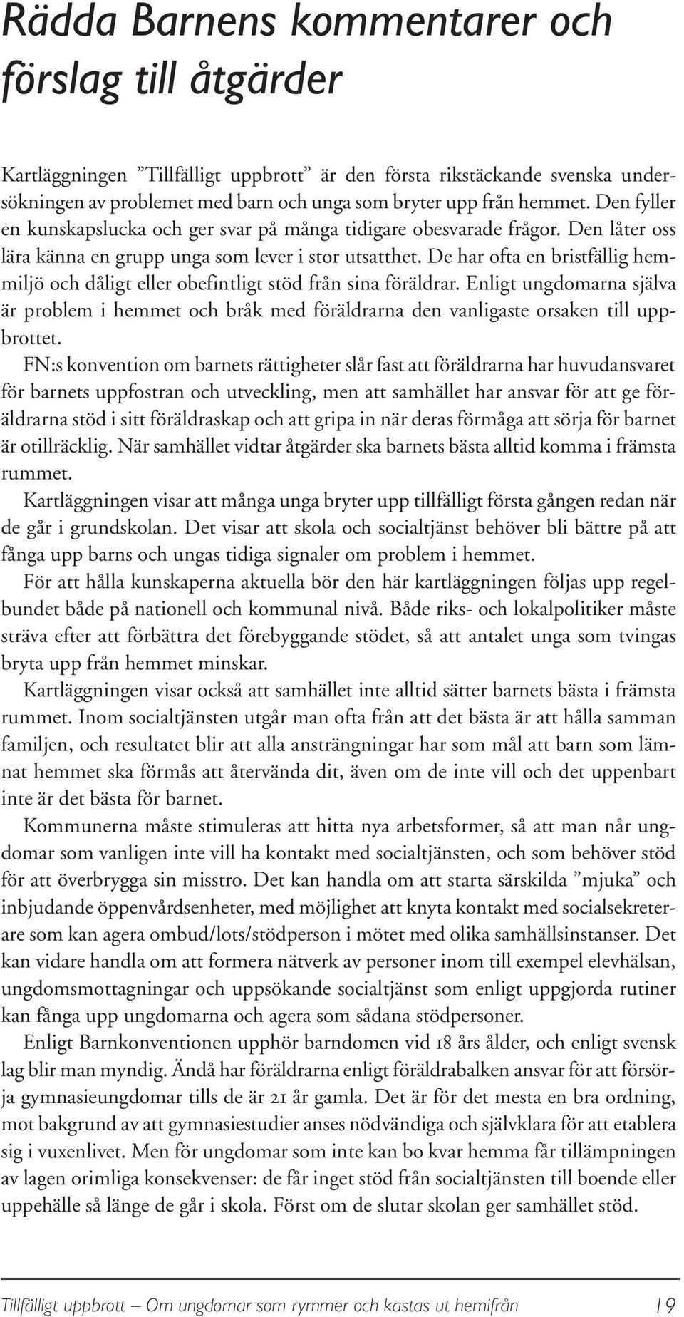 De har ofta en bristfällig hemmiljö och dåligt eller obefintligt stöd från sina föräldrar. Enligt ungdomarna själva är problem i hemmet och bråk med föräldrarna den vanligaste orsaken till uppbrottet.