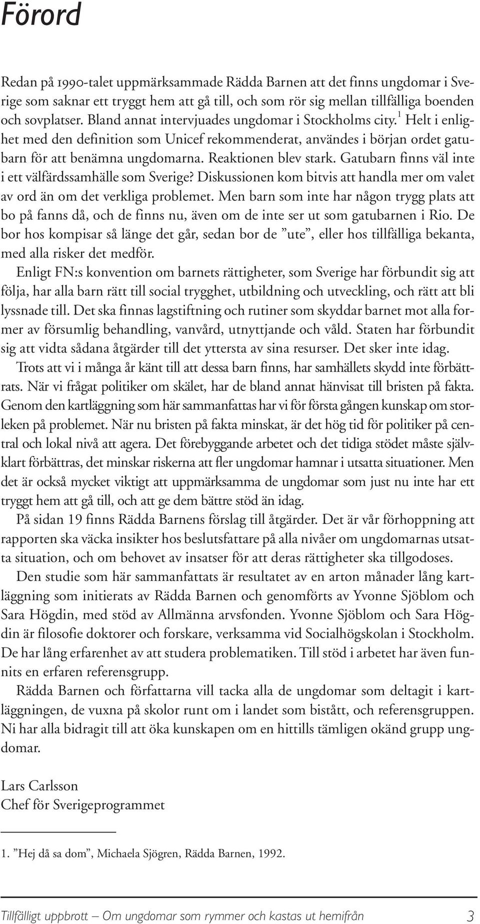 Gatubarn finns väl inte i ett välfärdssamhälle som Sverige? Diskussionen kom bitvis att handla mer om valet av ord än om det verkliga problemet.