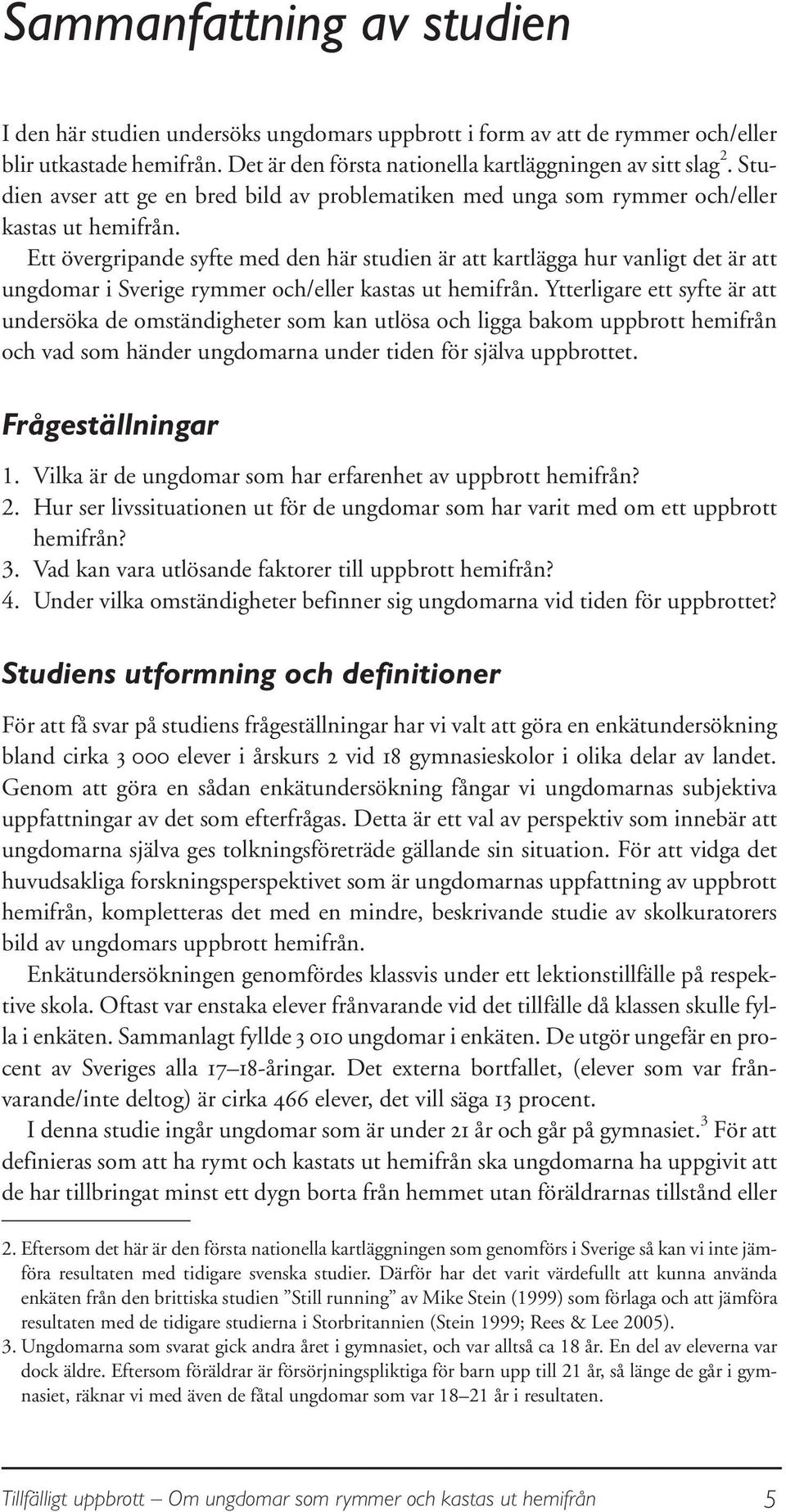 Ett övergripande syfte med den här studien är att kartlägga hur vanligt det är att ungdomar i Sverige rymmer och/eller kastas ut hemifrån.