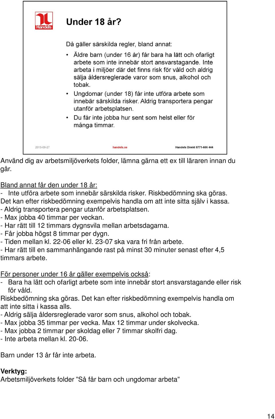 - Har rätt till 12 timmars dygnsvila mellan arbetsdagarna. - Får jobba högst 8 timmar per dygn. - Tiden mellan kl. 22-06 eller kl. 23-07 ska vara fri från arbete.