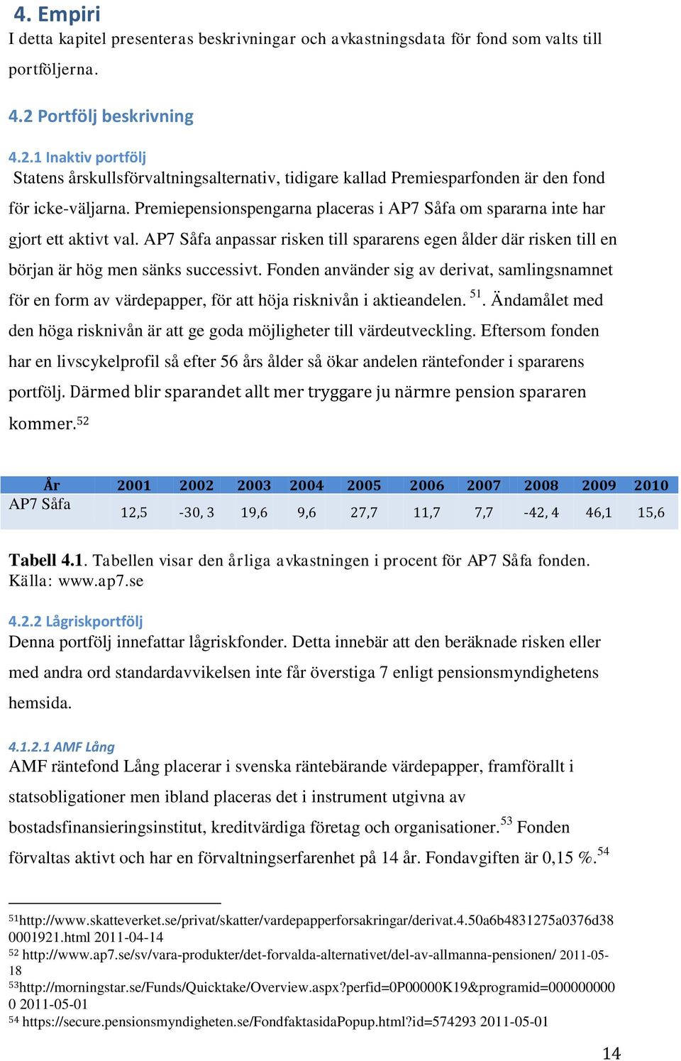 Premiepensionspengarna placeras i AP7 Såfa om spararna inte har gjort ett aktivt val. AP7 Såfa anpassar risken till spararens egen ålder där risken till en början är hög men sänks successivt.