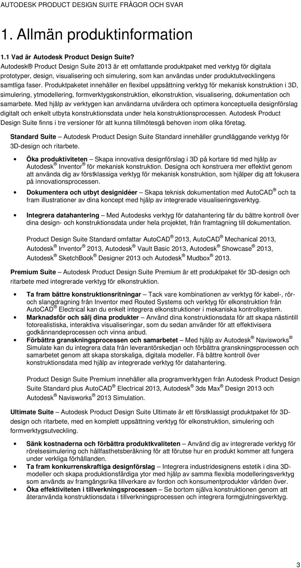 Produktpaketet innehåller en flexibel uppsättning verktyg för mekanisk konstruktion i 3D, simulering, ytmodellering, formverktygskonstruktion, elkonstruktion, visualisering, dokumentation och