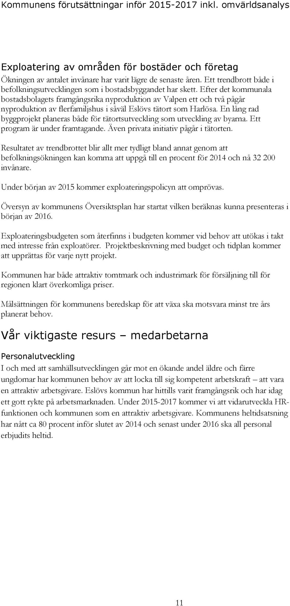 Efter det kommunala bostadsbolagets framgångsrika nyproduktion av Valpen ett och två pågår nyproduktion av flerfamiljshus i såväl Eslövs tätort som Harlösa.