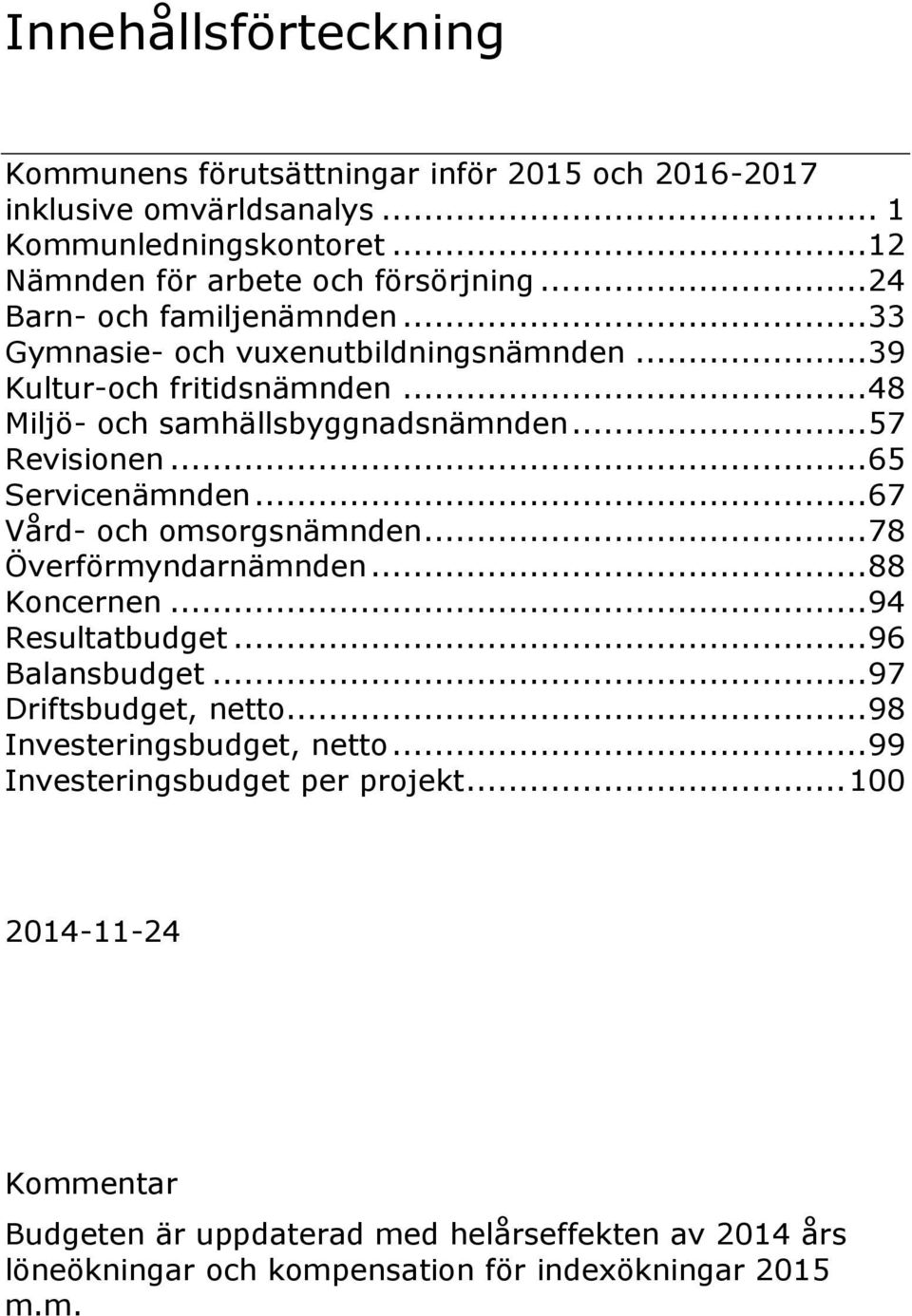 .. 65 Servicenämnden... 67 Vård- och omsorgsnämnden... 78 Överförmyndarnämnden... 88 Koncernen... 94 Resultatbudget... 96 Balansbudget... 97 Driftsbudget, netto.