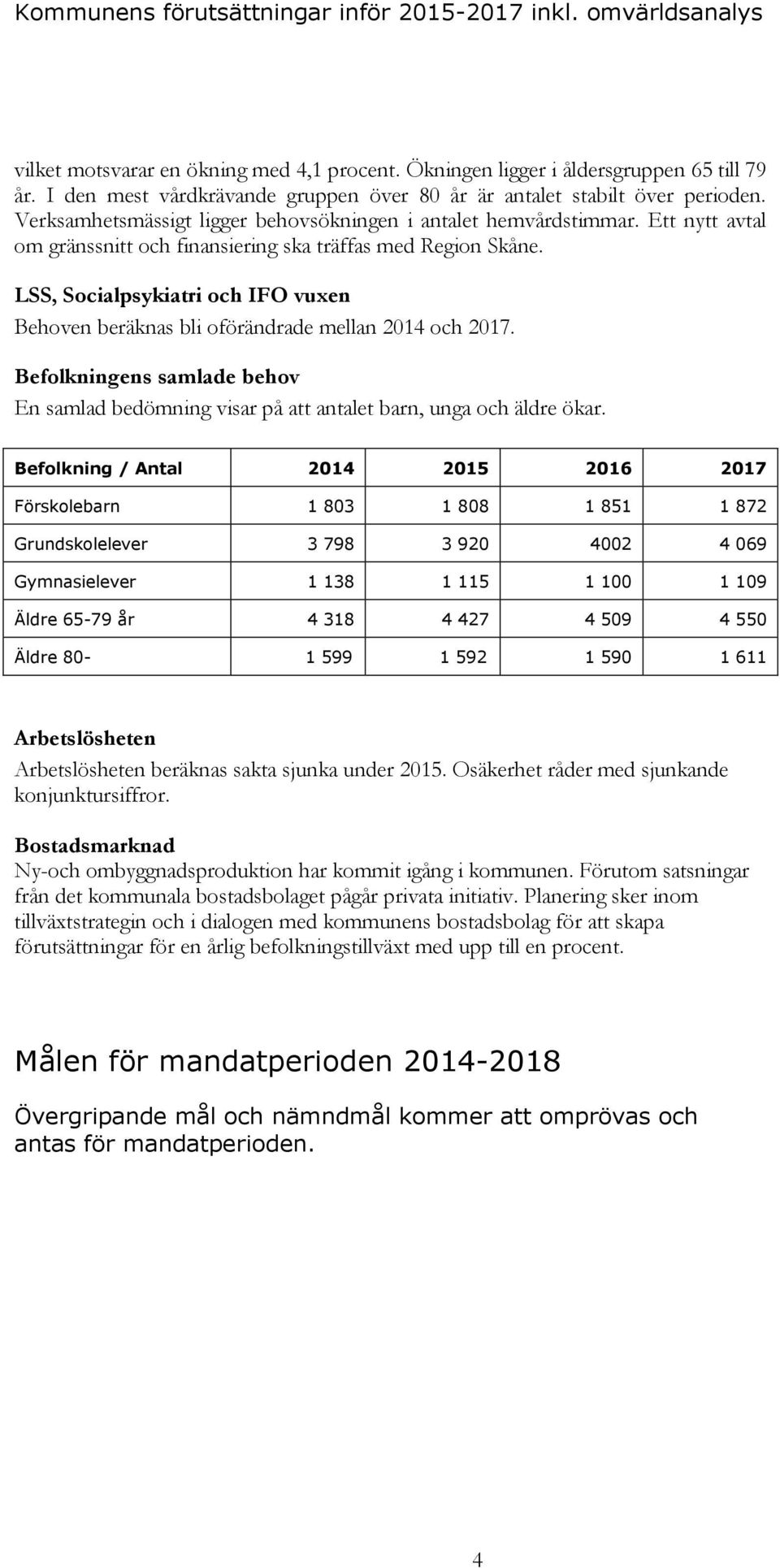 Ett nytt avtal om gränssnitt och finansiering ska träffas med Region Skåne. LSS, Socialpsykiatri och IFO vuxen Behoven beräknas bli oförändrade mellan 2014 och 2017.