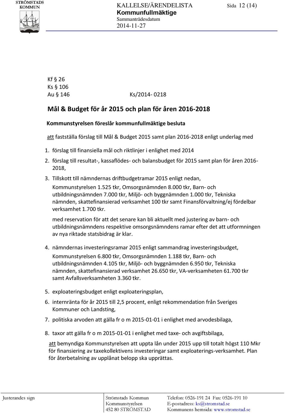 förslag till finansiella mål och riktlinjer i enlighet med 2014 2. förslag till resultat-, kassaflödes- och balansbudget för 2015 samt plan för åren 2016-2018, 3.