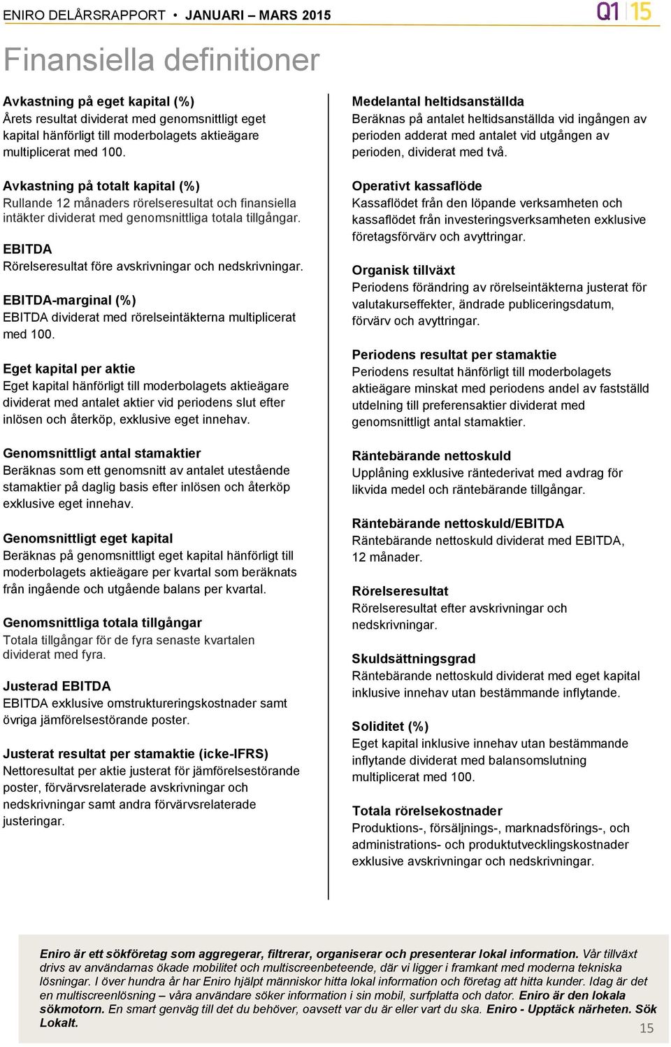 EBITDA Rörelseresultat före avskrivningar och nedskrivningar. EBITDA-marginal (%) EBITDA dividerat med rörelseintäkterna multiplicerat med 100.