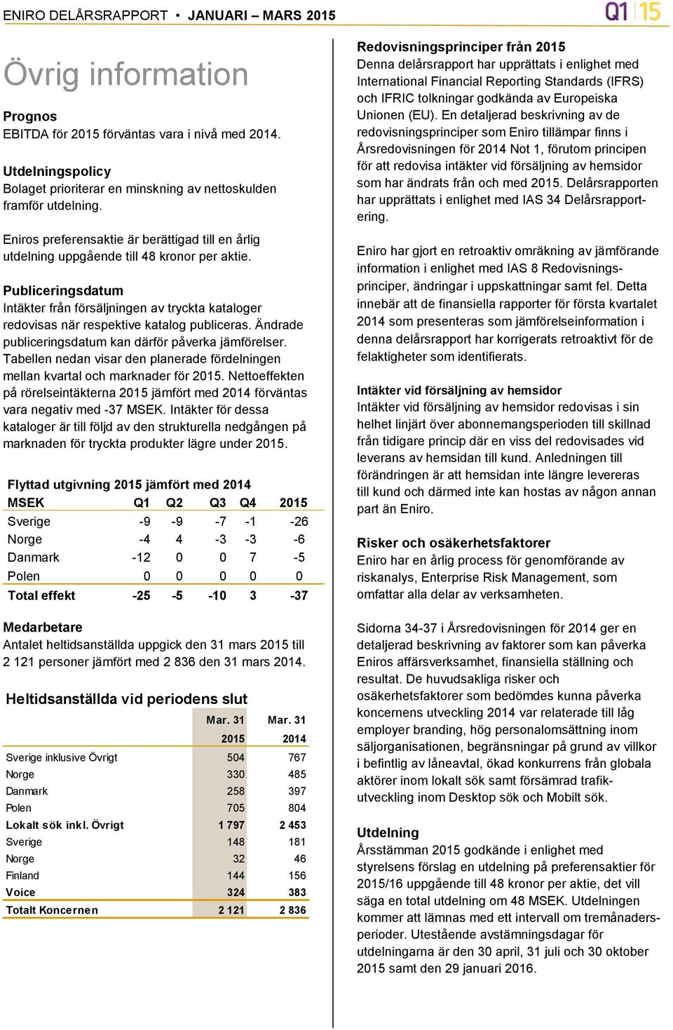 Publiceringsdatum Intäkter från försäljningen av tryckta kataloger redovisas när respektive katalog publiceras. Ändrade publiceringsdatum kan därför påverka jämförelser.