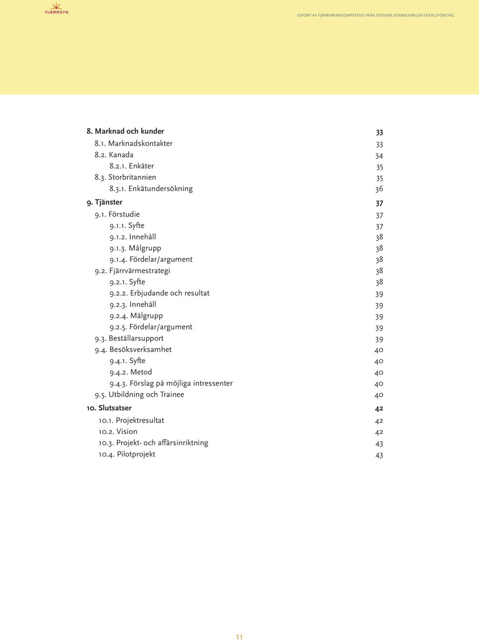 2.4. Målgrupp 39 9.2.5. Fördelar/argument 39 9.3. Beställarsupport...39 9.4. Besöksverksamhet...40 9.4.1. Syfte 40 9.4.2. Metod 40 9.4.3. Förslag på möjliga intressenter 40 9.5. Utbildning och Trainee.