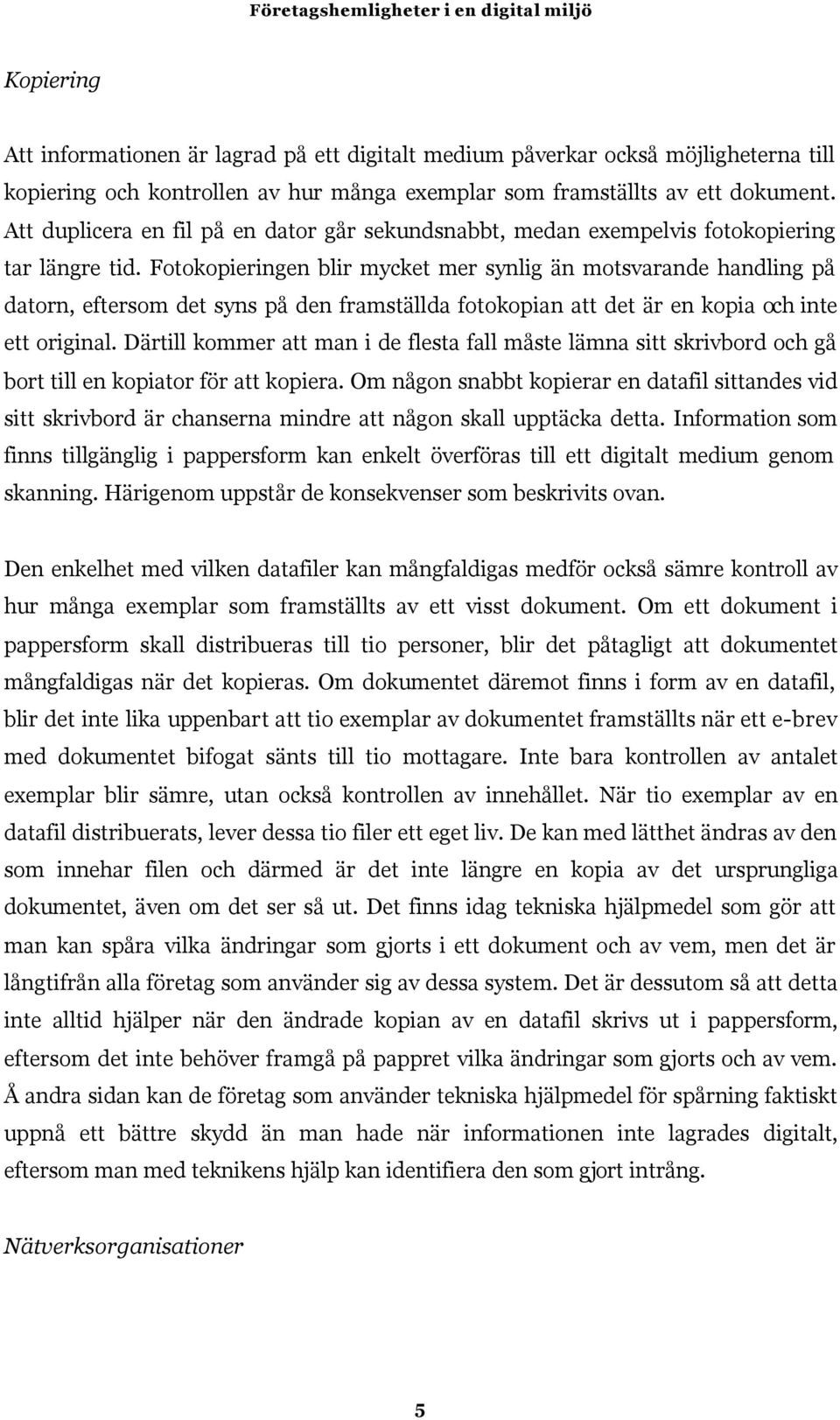 Fotokopieringen blir mycket mer synlig än motsvarande handling på datorn, eftersom det syns på den framställda fotokopian att det är en kopia och inte ett original.