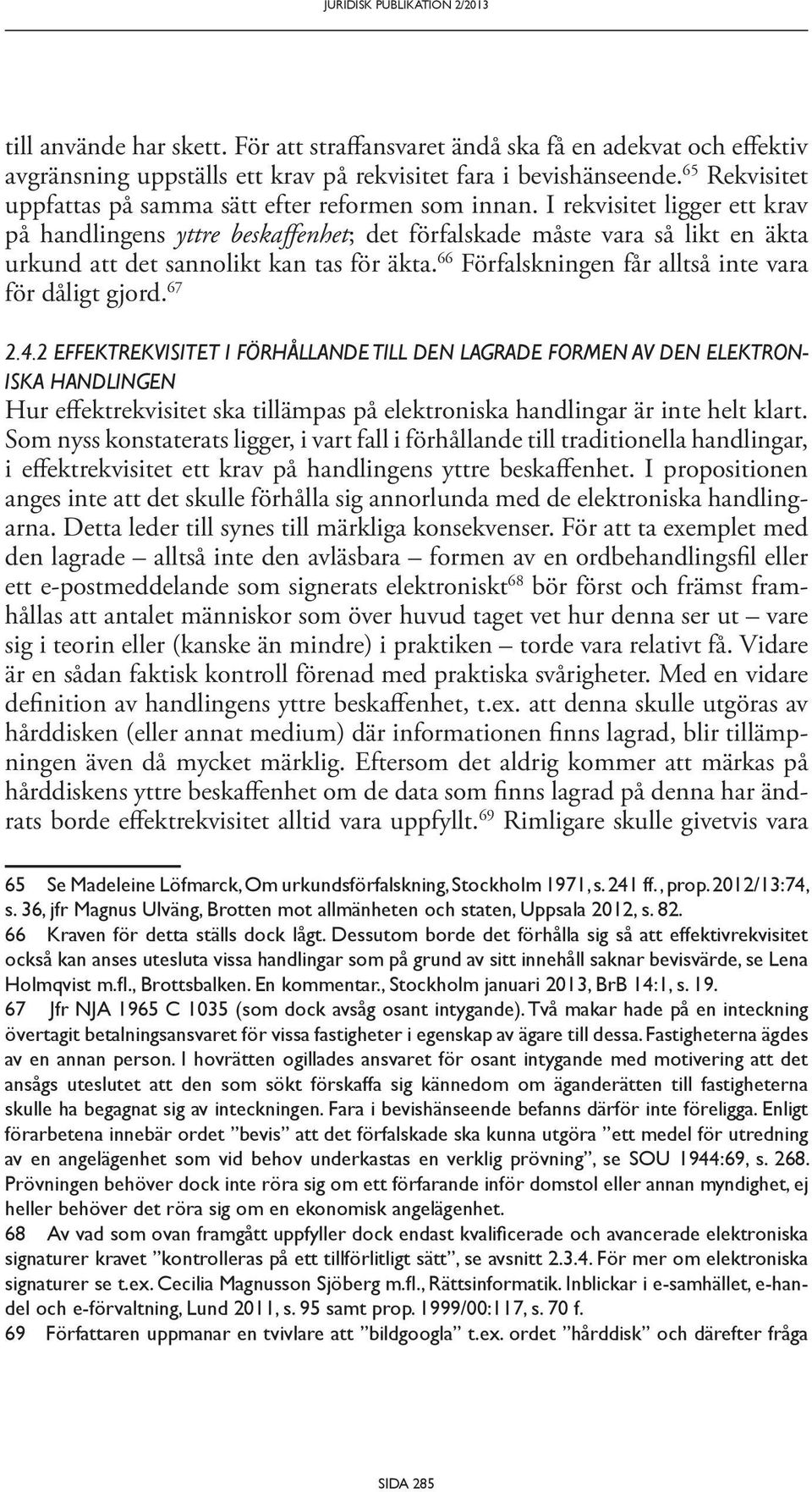 I rekvisitet ligger ett krav på handlingens yttre beskaffenhet; det förfalskade måste vara så likt en äkta urkund att det sannolikt kan tas för äkta.
