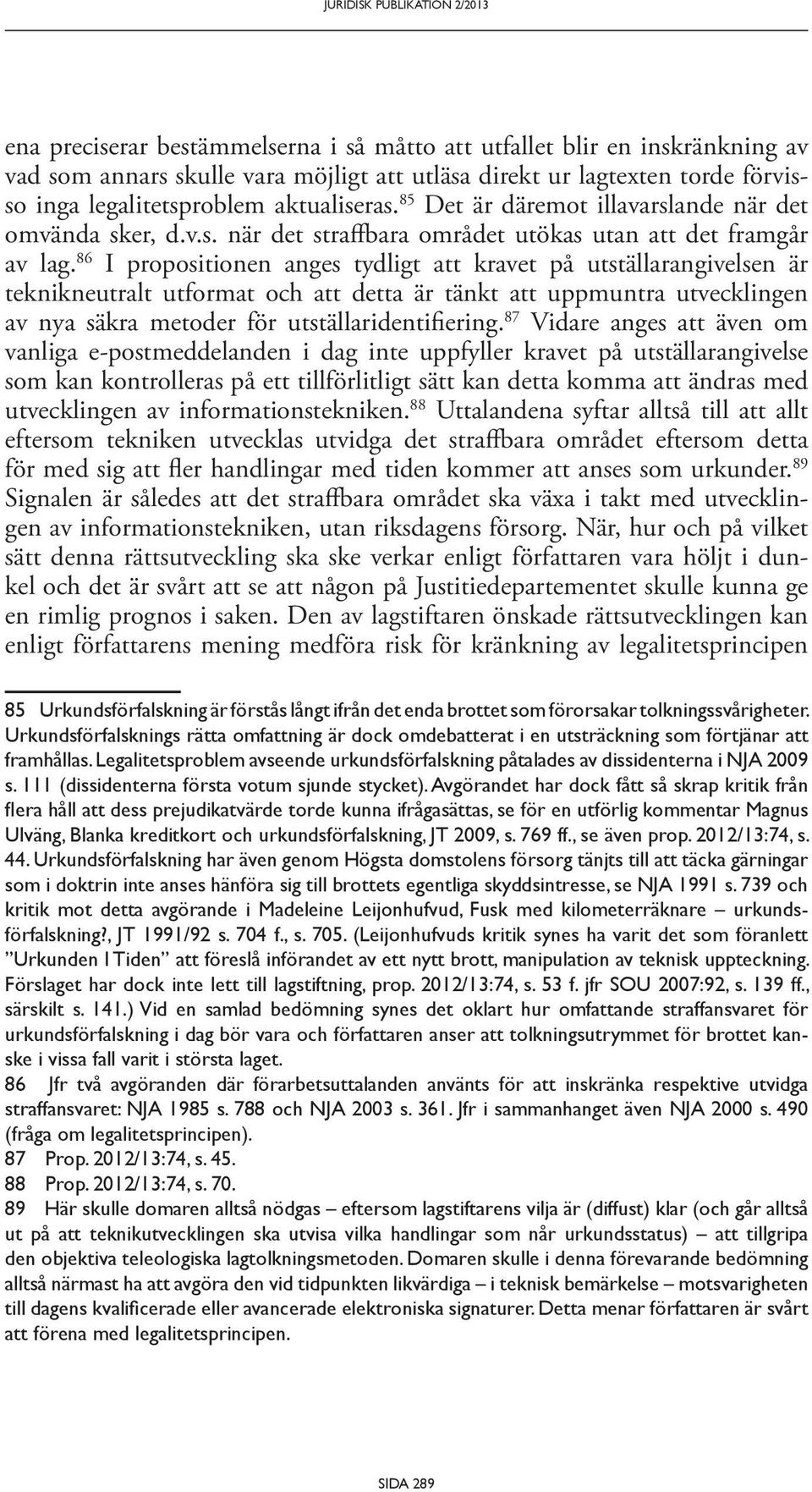 86 I propositionen anges tydligt att kravet på utställar angivelsen är teknikneutralt utformat och att detta är tänkt att uppmuntra utvecklingen av nya säkra metoder för utställar identifiering.